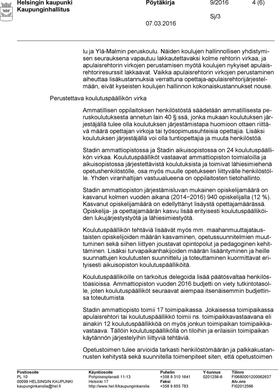 lakkaavat. Vaikka apulaisrehtorin virkojen perustaminen aiheuttaa lisäkustannuksia verrattuna opettaja-apulaisrehtorijärjestelmään, eivät kyseisten koulujen hallinnon kokonaiskustannukset nouse.