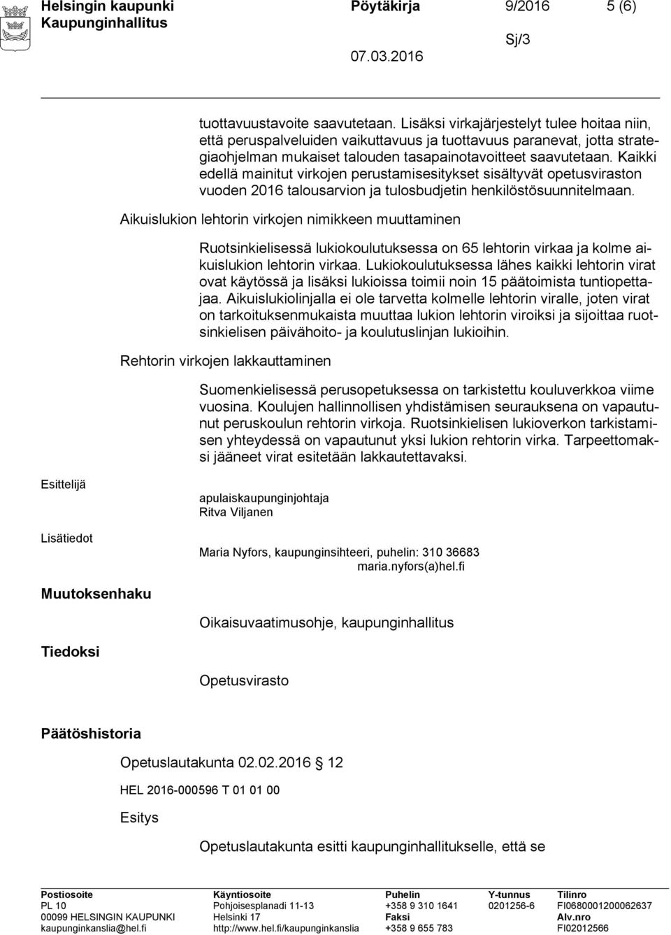 Kaikki edellä mainitut virkojen perustamisesitykset sisältyvät opetusviraston vuoden 2016 talousarvion ja tulosbudjetin henkilöstösuunnitelmaan.