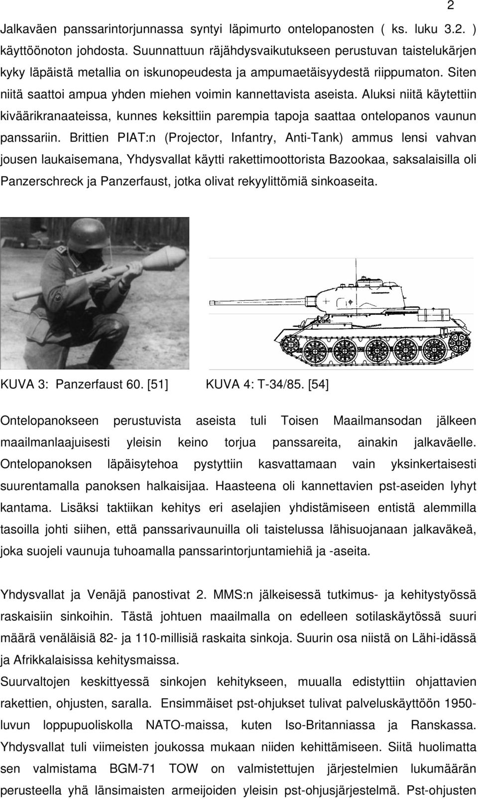 Siten niitä saattoi ampua yhden miehen voimin kannettavista aseista. Aluksi niitä käytettiin kiväärikranaateissa, kunnes keksittiin parempia tapoja saattaa ontelopanos vaunun panssariin.