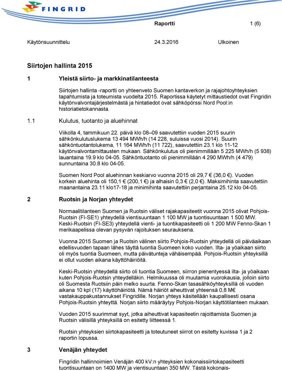 1 Kulutus, tuotanto ja aluehinnat Viikolla 4, tammikuun 22. päivä klo 08 09 saavutettiin vuoden 2015 suurin sähkönkulutuslukema 13 494 MWh/h (14 228, suluissa vuosi 2014).