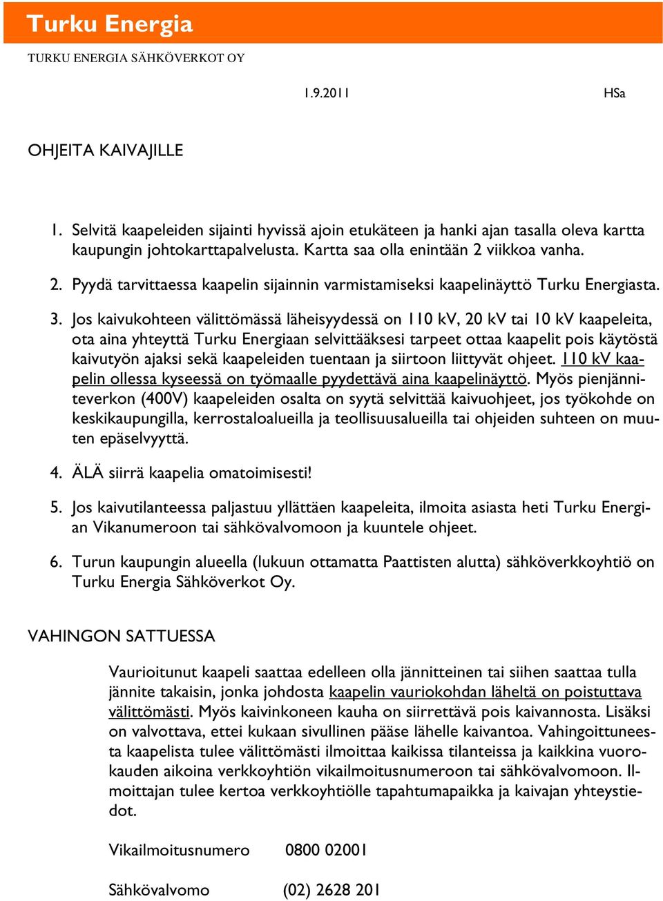 Jos kaivukohteen välittömässä läheisyydessä on 110 kv, 20 kv tai 10 kv kaapeleita, ota aina yhteyttä Turku Energiaan selvittääksesi tarpeet ottaa kaapelit pois käytöstä kaivutyön ajaksi sekä