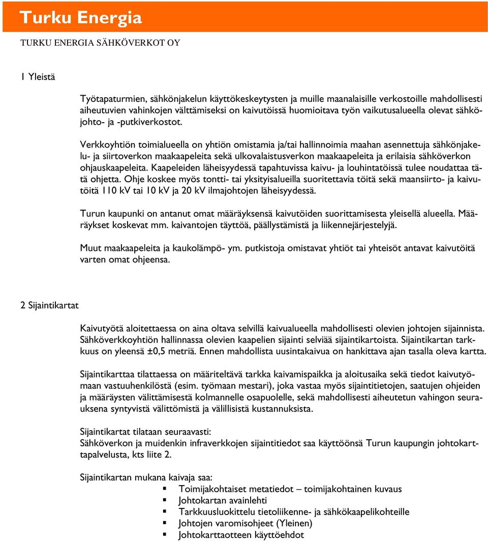 Verkkoyhtiön toimialueella on yhtiön omistamia ja/tai hallinnoimia maahan asennettuja sähkönjakelu- ja siirtoverkon maakaapeleita sekä ulkovalaistusverkon maakaapeleita ja erilaisia sähköverkon