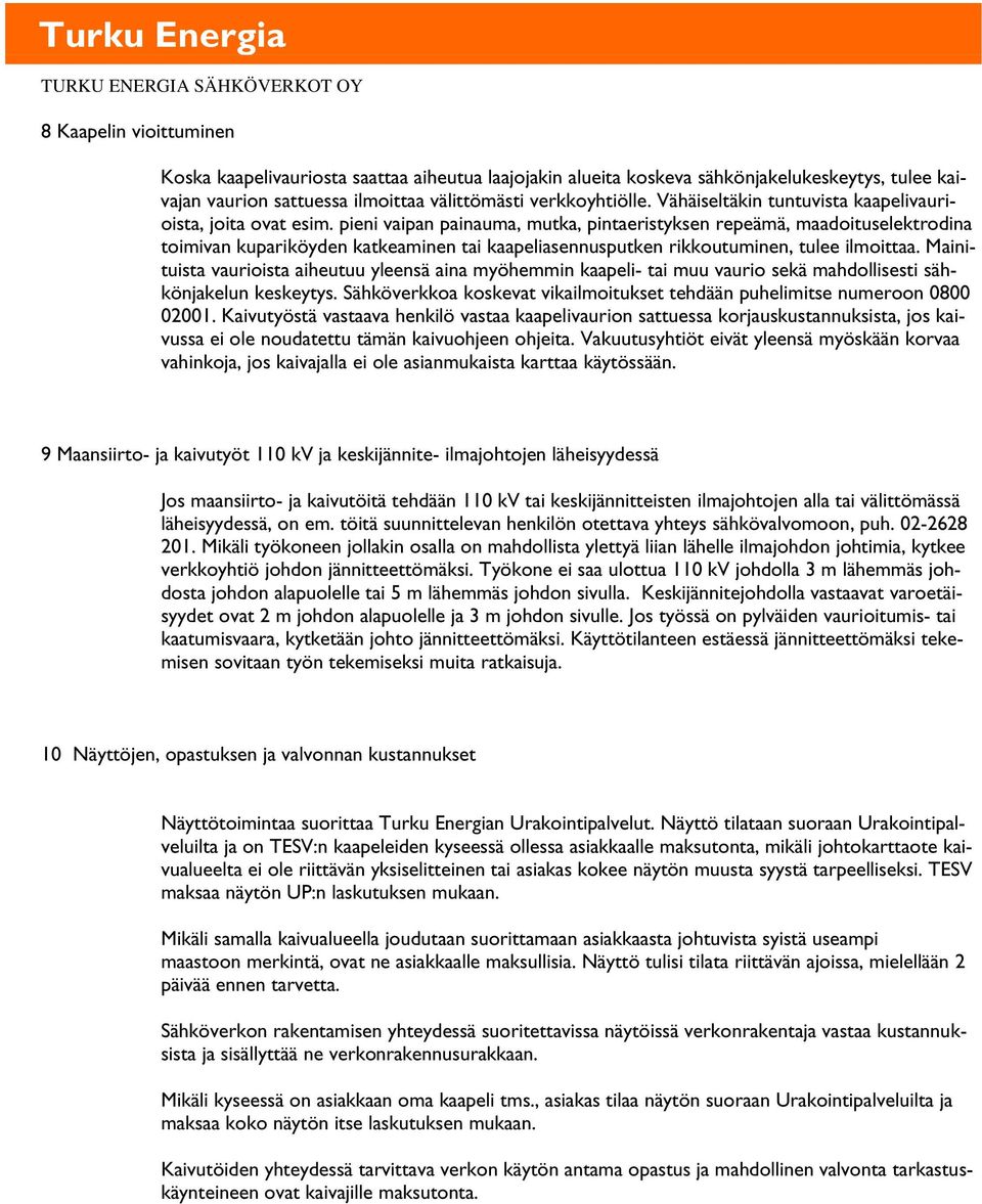 pieni vaipan painauma, mutka, pintaeristyksen repeämä, maadoituselektrodina toimivan kupariköyden katkeaminen tai kaapeliasennusputken rikkoutuminen, tulee ilmoittaa.