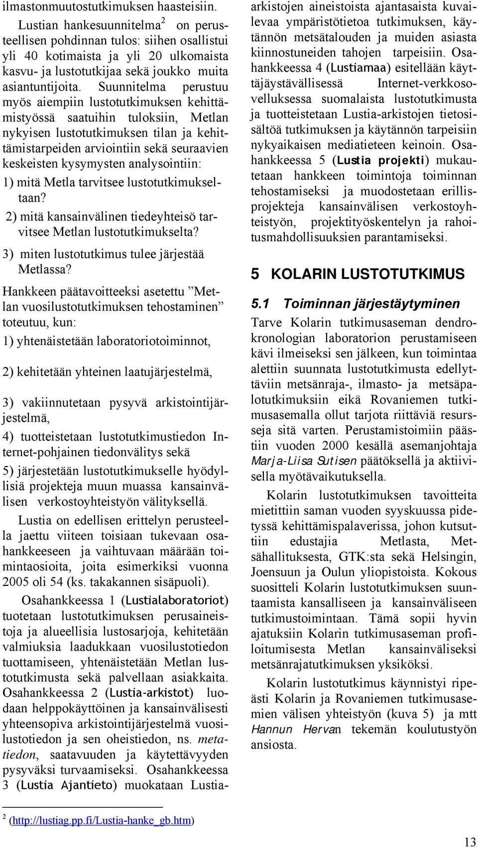 Suunnitelma perustuu myös aiempiin lustotutkimuksen kehittämistyössä saatuihin tuloksiin, Metlan nykyisen lustotutkimuksen tilan ja kehittämistarpeiden arviointiin sekä seuraavien keskeisten