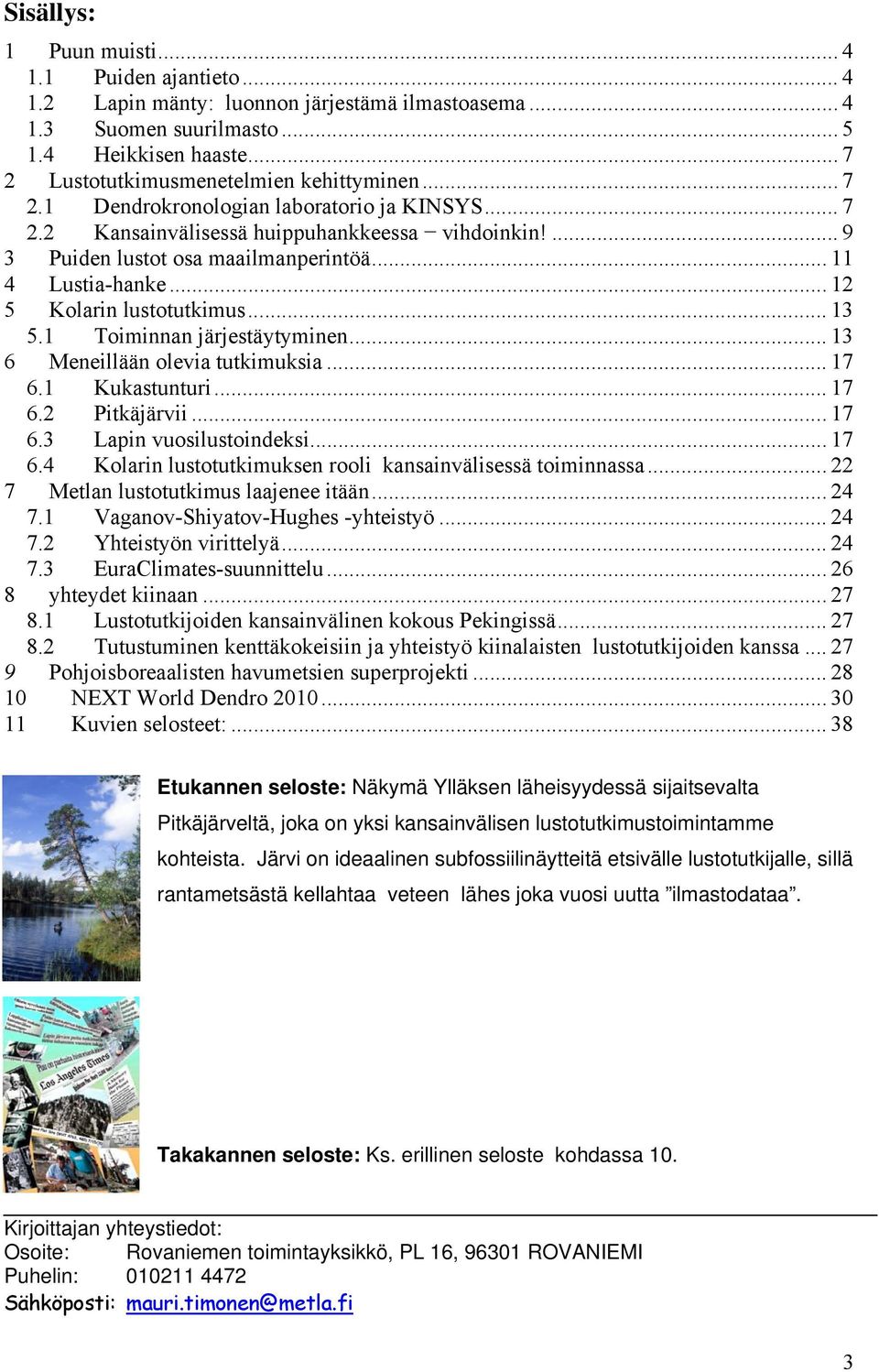 .. 11 4 Lustia-hanke... 12 5 Kolarin lustotutkimus... 13 5.1 Toiminnan järjestäytyminen... 13 6 Meneillään olevia tutkimuksia... 17 6.1 Kukastunturi... 17 6.2 Pitkäjärvii... 17 6.3 Lapin vuosilustoindeksi.
