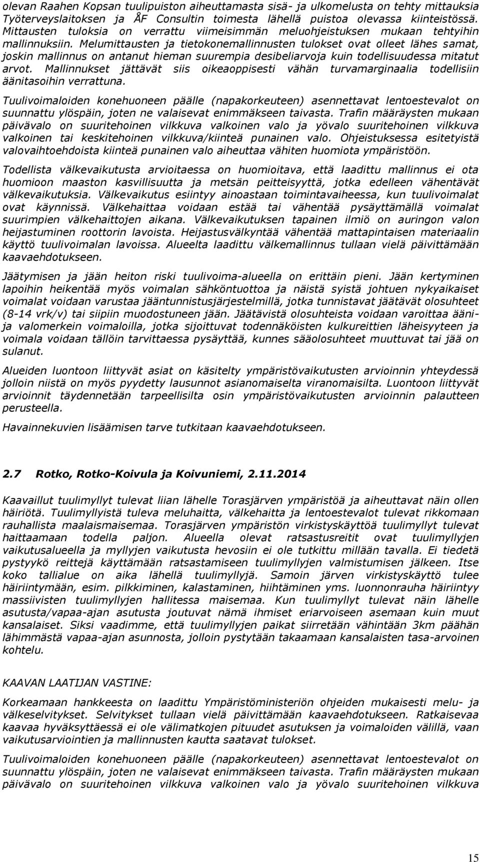 Melumittausten ja tietokonemallinnusten tulokset ovat olleet lähes samat, joskin mallinnus on antanut hieman suurempia desibeliarvoja kuin todellisuudessa mitatut arvot.