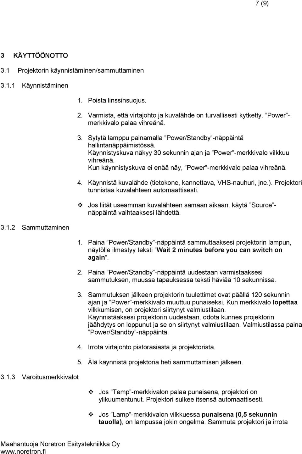 Käynnistyskuva näkyy 30 sekunnin ajan ja Power -merkkivalo vilkkuu vihreänä. Kun käynnistyskuva ei enää näy, Power -merkkivalo palaa vihreänä. 4.