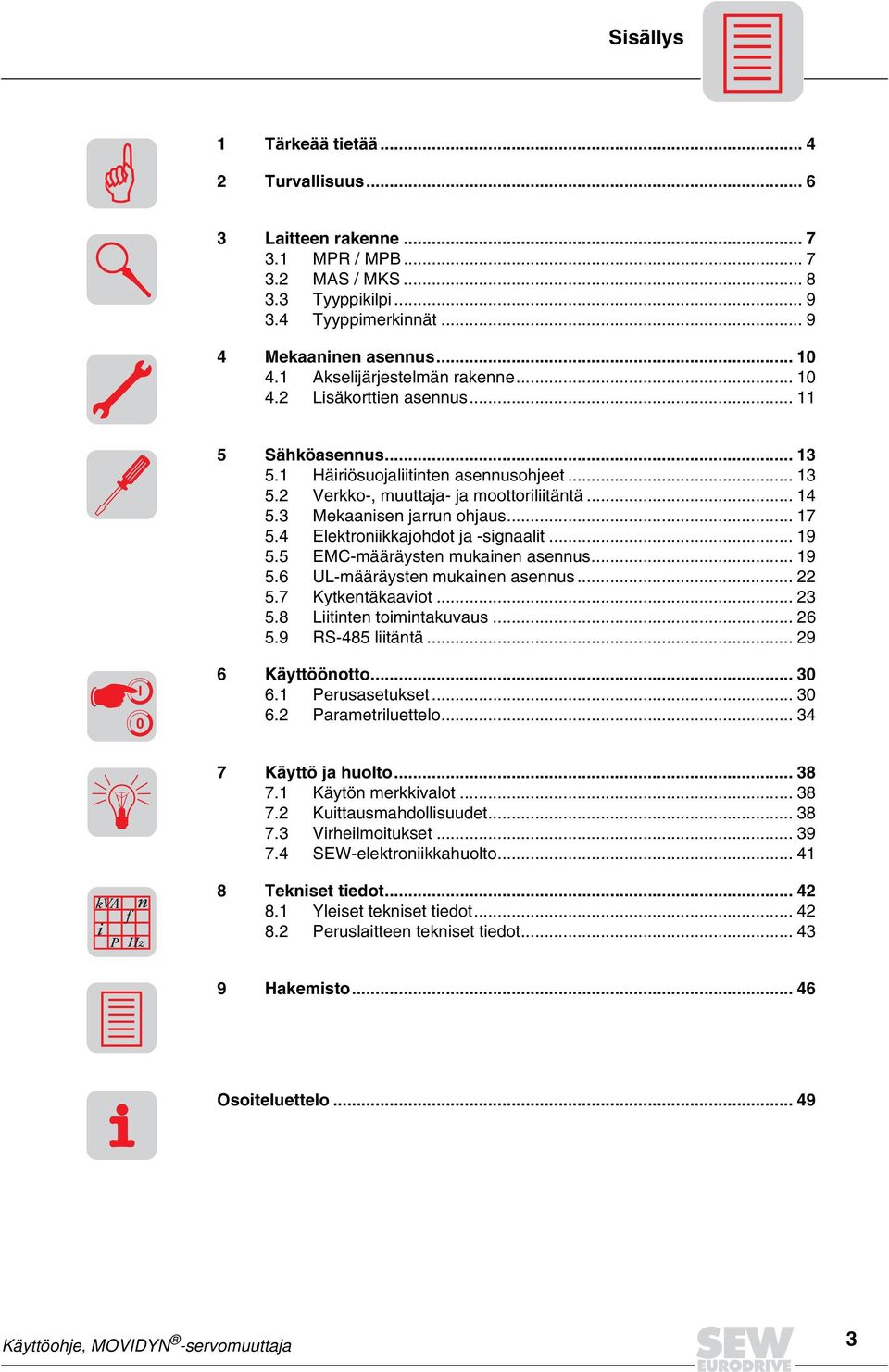4 Elektroniikkajohdot ja -signaalit... 9 5.5 EMC-määräysten mukainen asennus... 9 5.6 UL-määräysten mukainen asennus... 5.7 Kytkentäkaaviot... 5.8 Liitinten toimintakuvaus... 6 5.9 RS-485 liitäntä.