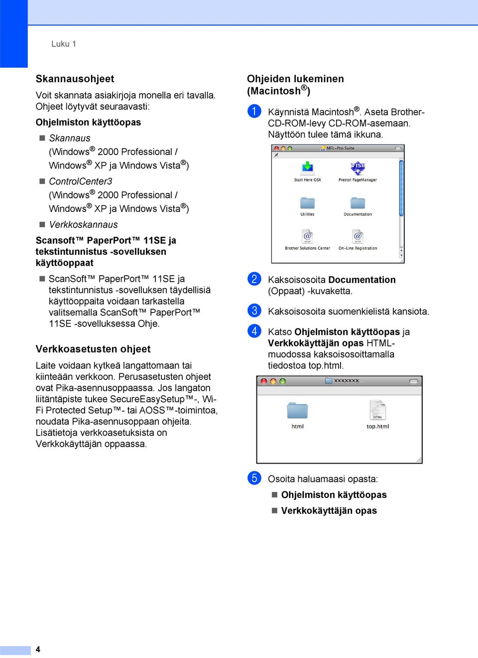 Verkkoskannaus Scansoft PaperPort 11SE ja tekstintunnistus -sovelluksen käyttöoppaat ScanSoft PaperPort 11SE ja tekstintunnistus -sovelluksen täydellisiä käyttöoppaita voidaan tarkastella