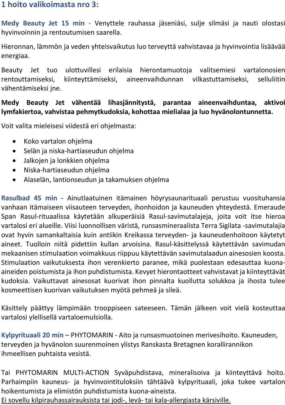 Beauty Jet tuo ulottuvillesi erilaisia hierontamuotoja valitsemiesi vartalonosien rentouttamiseksi, kiinteyttämiseksi, aineenvaihdunnan vilkastuttamiseksi, selluliitin vähentämiseksi jne.