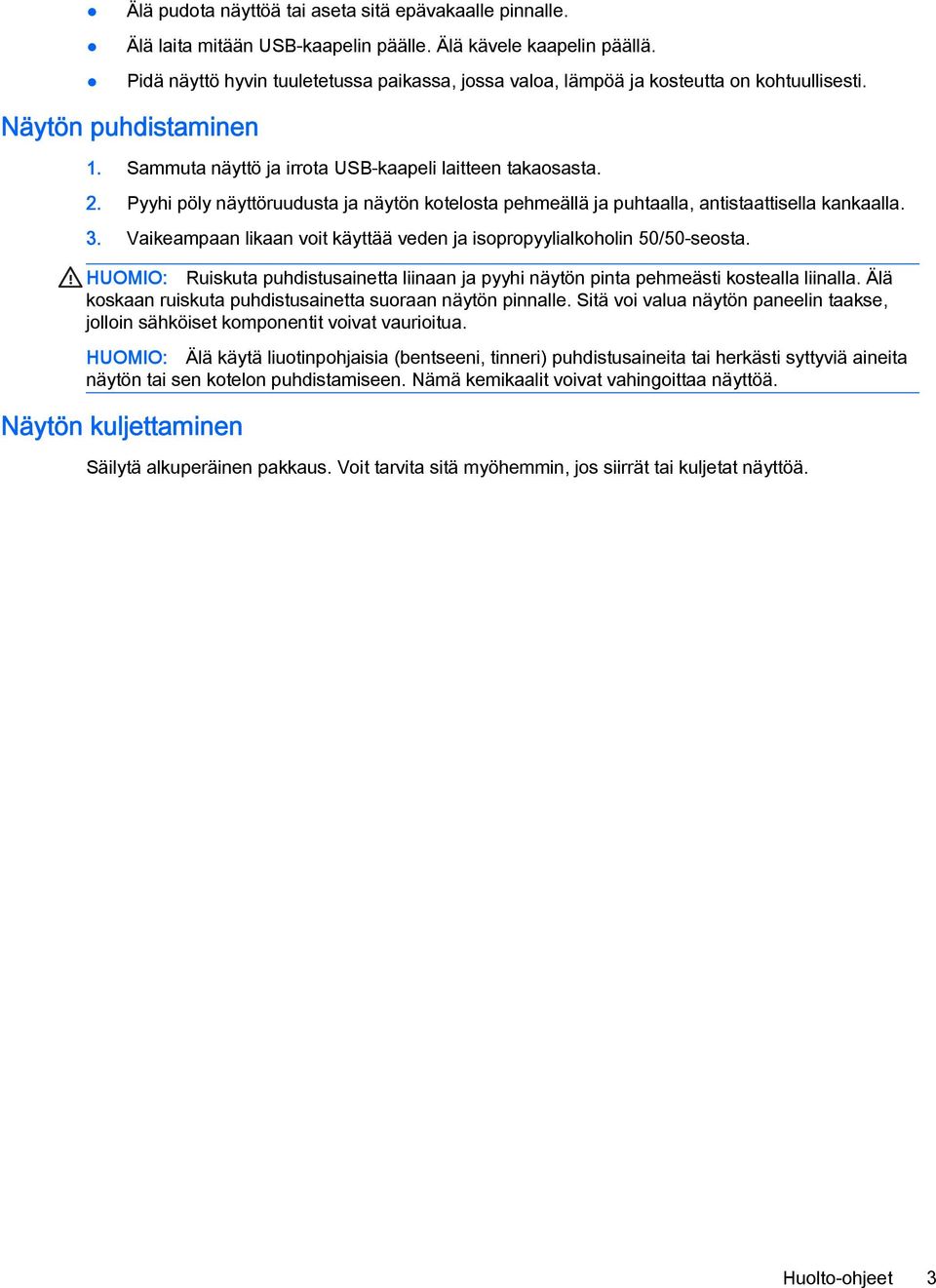 Pyyhi pöly näyttöruudusta ja näytön kotelosta pehmeällä ja puhtaalla, antistaattisella kankaalla. 3. Vaikeampaan likaan voit käyttää veden ja isopropyylialkoholin 50/50-seosta.