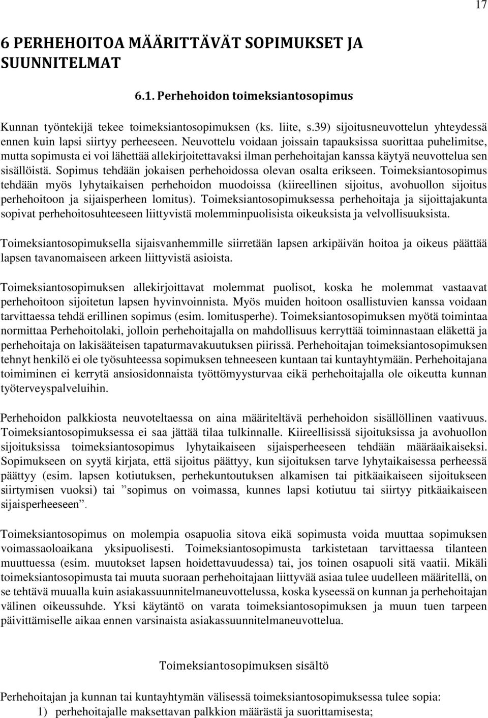 Neuvottelu voidaan joissain tapauksissa suorittaa puhelimitse, mutta sopimusta ei voi lähettää allekirjoitettavaksi ilman perhehoitajan kanssa käytyä neuvottelua sen sisällöistä.