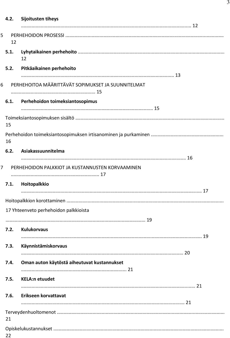 .. 16 7 PERHEHOIDON PALKKIOT JA KUSTANNUSTEN KORVAAMINEN... 17 7.1. Hoitopalkkio... 17 Hoitopalkkion korottaminen... 17 Yhteenveto perhehoidon palkkioista... 19 7.2. Kulukorvaus... 19 7.3.