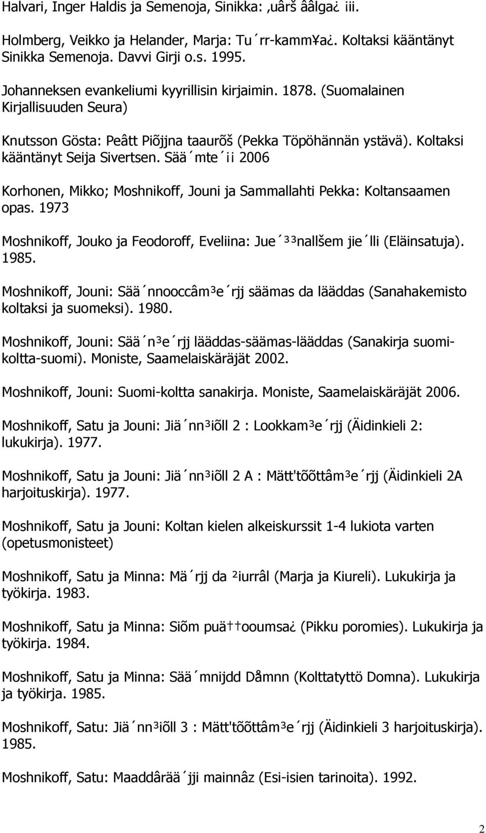 Sää mte 2006 Korhonen, Mikko; Moshnikoff, Jouni ja Sammallahti Pekka: Koltansaamen opas. 1973 Moshnikoff, Jouko ja Feodoroff, Eveliina: Jue ³³nallšem jie lli (Eläinsatuja).