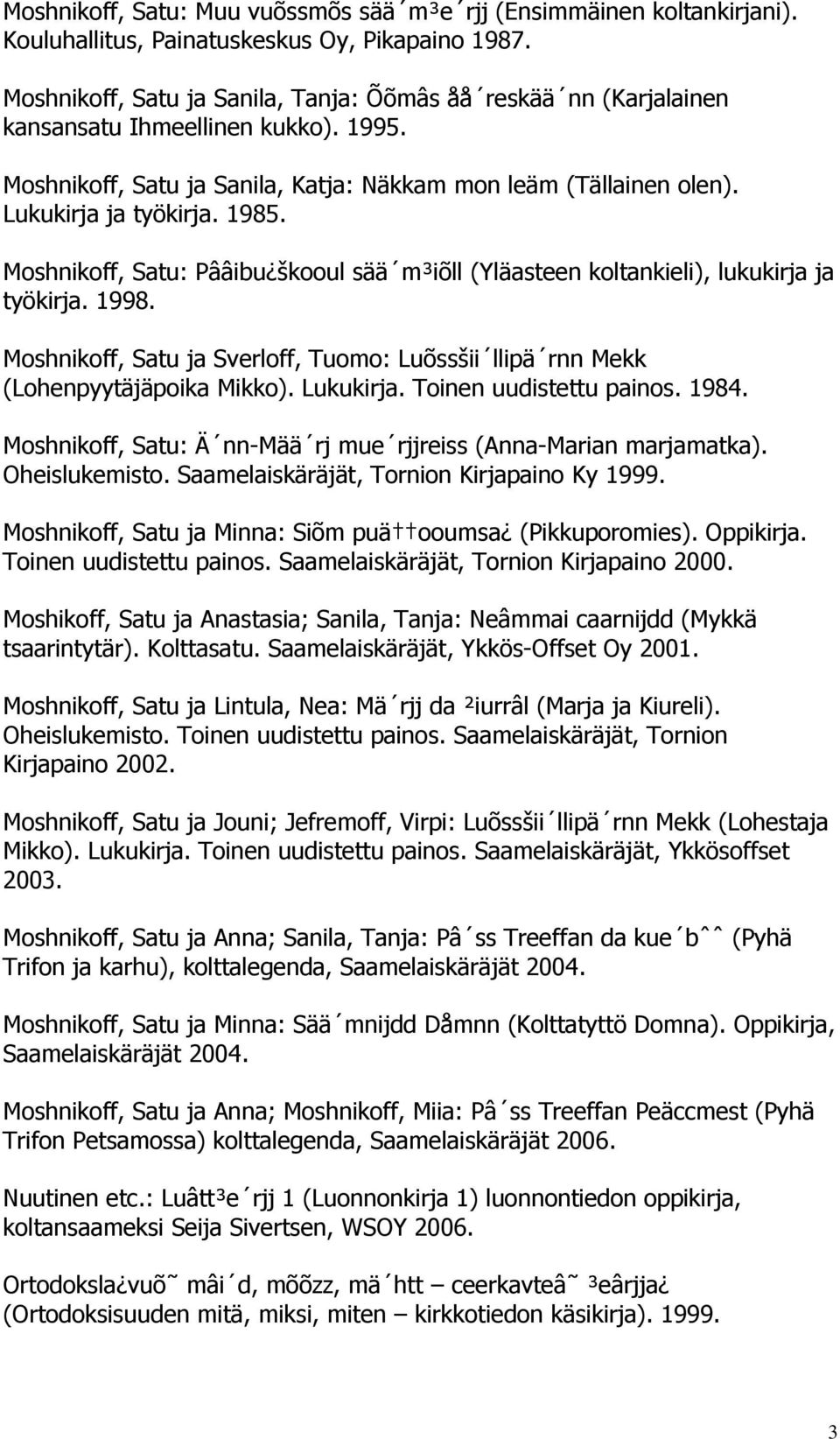 Moshnikoff, Satu: Pââibu škooul sää m³iõll (Yläasteen koltankieli), lukukirja ja työkirja. 1998. Moshnikoff, Satu ja Sverloff, Tuomo: Luõssšii llipä rnn Mekk (Lohenpyytäjäpoika Mikko). Lukukirja.