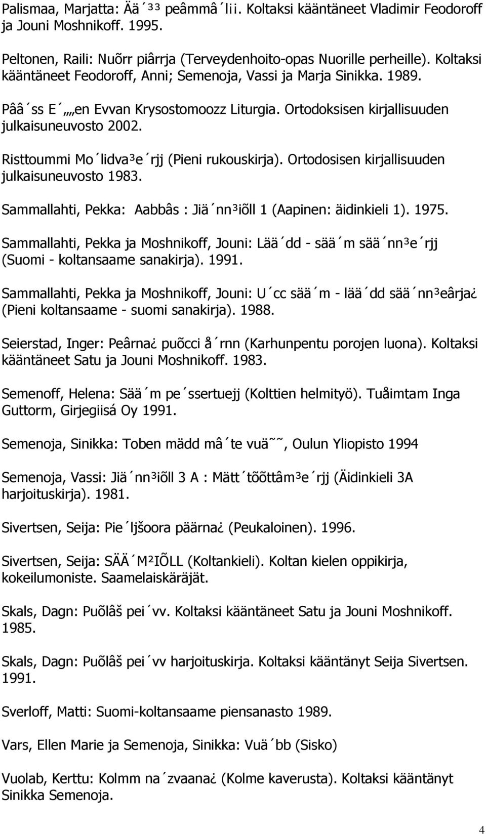 Risttoummi Mo lidva³e rjj (Pieni rukouskirja). Ortodosisen kirjallisuuden julkaisuneuvosto 1983. Sammallahti, Pekka: Aabbâs : Jiä nn³iõll 1 (Aapinen: äidinkieli 1). 1975.