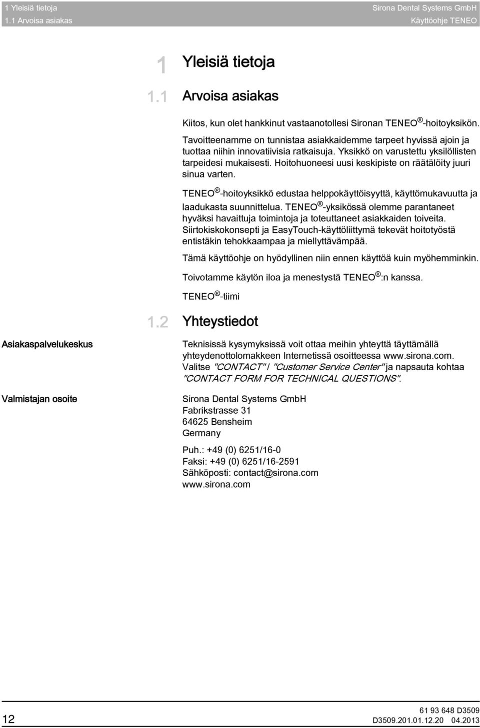 Tavoitteenamme on tunnistaa asiakkaidemme tarpeet hyvissä ajoin ja tuottaa niihin innovatiivisia ratkaisuja. Yksikkö on varustettu yksilöllisten tarpeidesi mukaisesti.