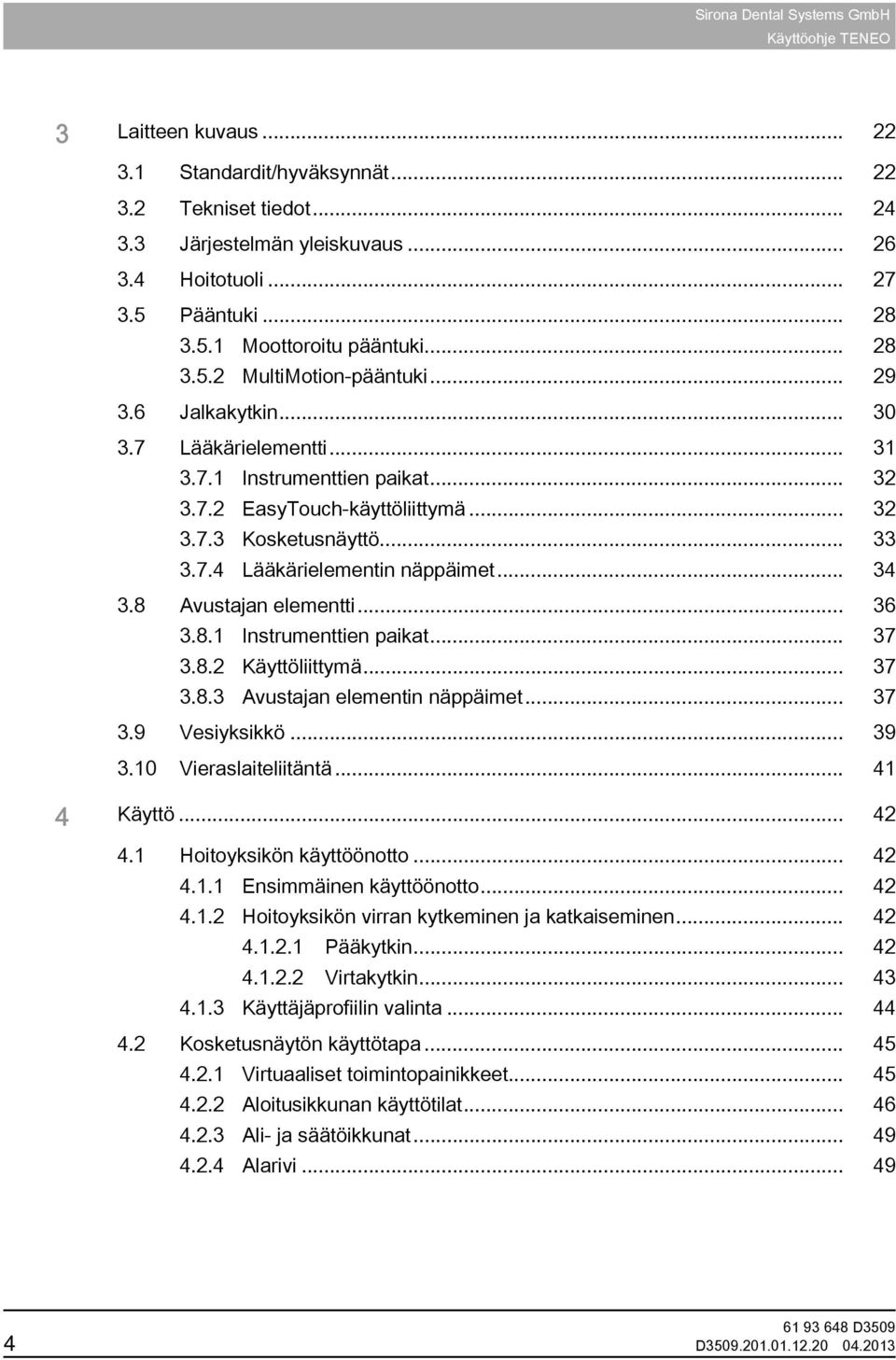 8 Avustajan elementti... 36 3.8.1 Instrumenttien paikat... 37 3.8.2 Käyttöliittymä... 37 3.8.3 Avustajan elementin näppäimet... 37 3.9 Vesiyksikkö... 39 3.10 Vieraslaiteliitäntä... 41 4 Käyttö... 42 4.