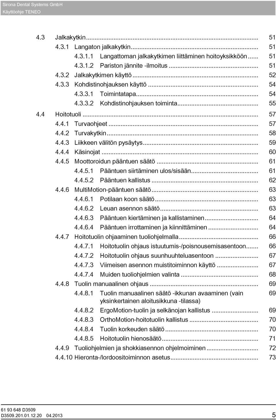 .. 60 4.4.5 Moottoroidun pääntuen säätö... 61 4.4.5.1 Pääntuen siirtäminen ulos/sisään... 61 4.4.5.2 Pääntuen kallistus... 62 4.4.6 MultiMotion-pääntuen säätö... 63 4.4.6.1 Potilaan koon säätö... 63 4.4.6.2 Leuan asennon säätö.