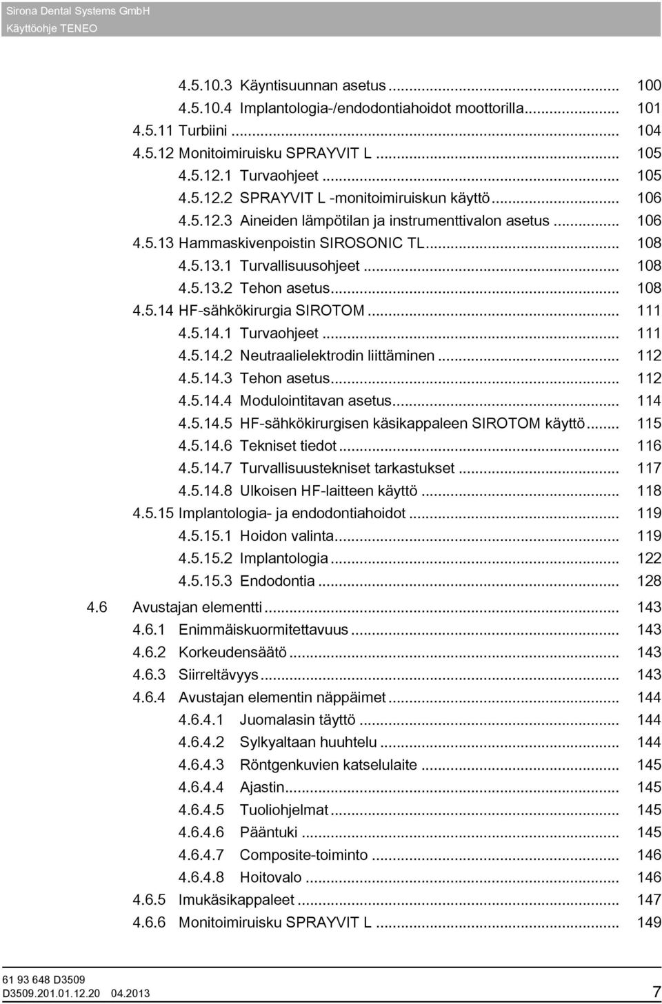 .. 111 4.5.14.1 Turvaohjeet... 111 4.5.14.2 Neutraalielektrodin liittäminen... 112 4.5.14.3 Tehon asetus... 112 4.5.14.4 Modulointitavan asetus... 114 4.5.14.5 HF-sähkökirurgisen käsikappaleen SIROTOM käyttö.