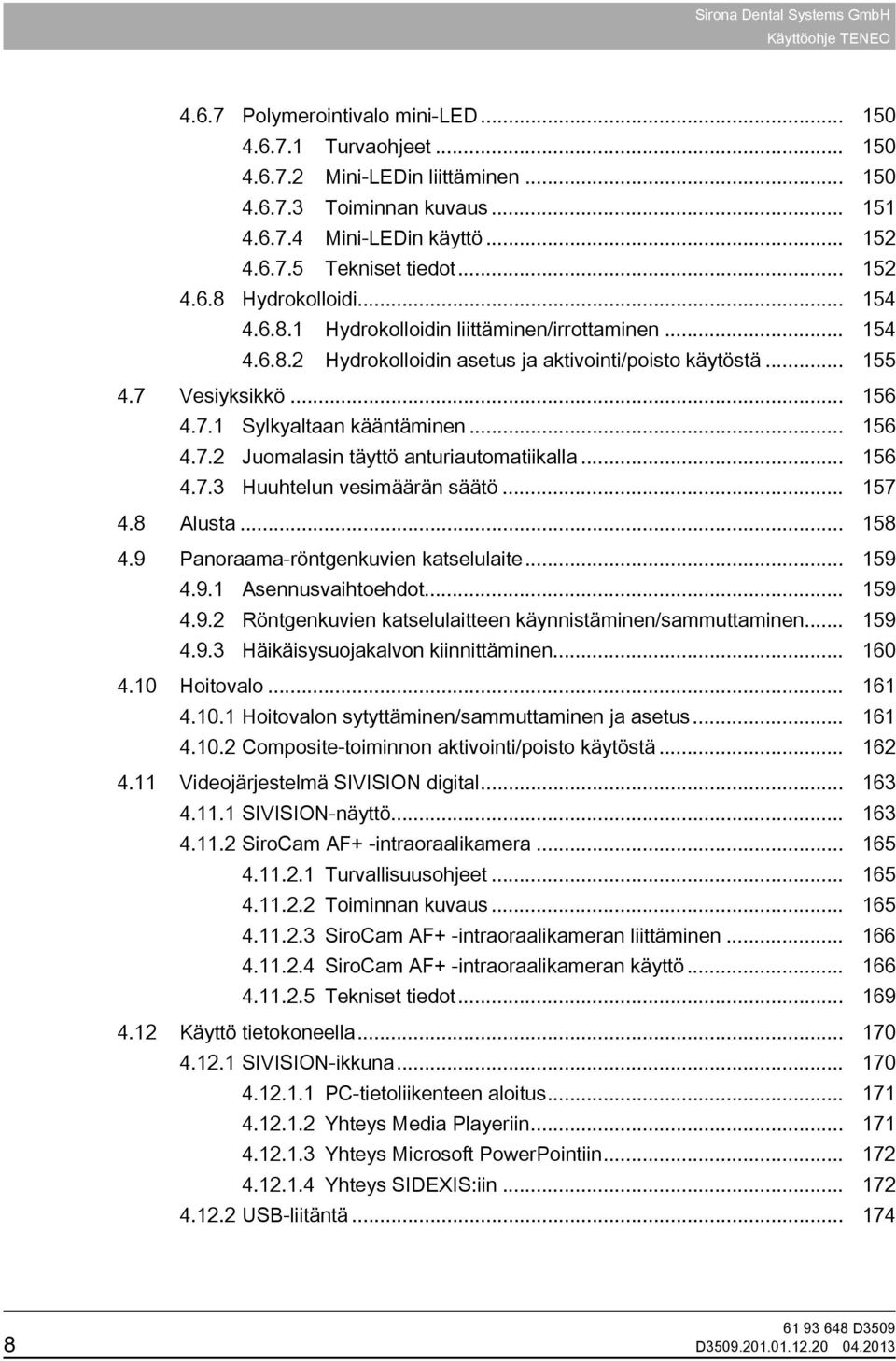 .. 156 4.7.3 Huuhtelun vesimäärän säätö... 157 4.8 Alusta... 158 4.9 Panoraama-röntgenkuvien katselulaite... 159 4.9.1 Asennusvaihtoehdot... 159 4.9.2 Röntgenkuvien katselulaitteen käynnistäminen/sammuttaminen.