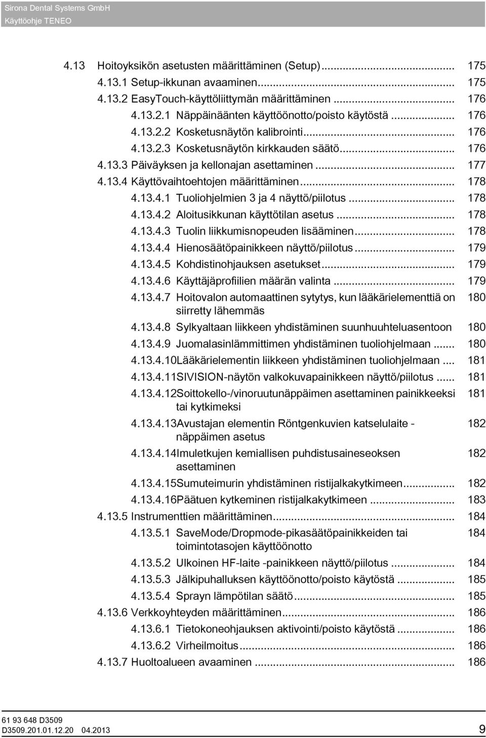 13.4.1 Tuoliohjelmien 3 ja 4 näyttö/piilotus... 178 4.13.4.2 Aloitusikkunan käyttötilan asetus... 178 4.13.4.3 Tuolin liikkumisnopeuden lisääminen... 178 4.13.4.4 Hienosäätöpainikkeen näyttö/piilotus.