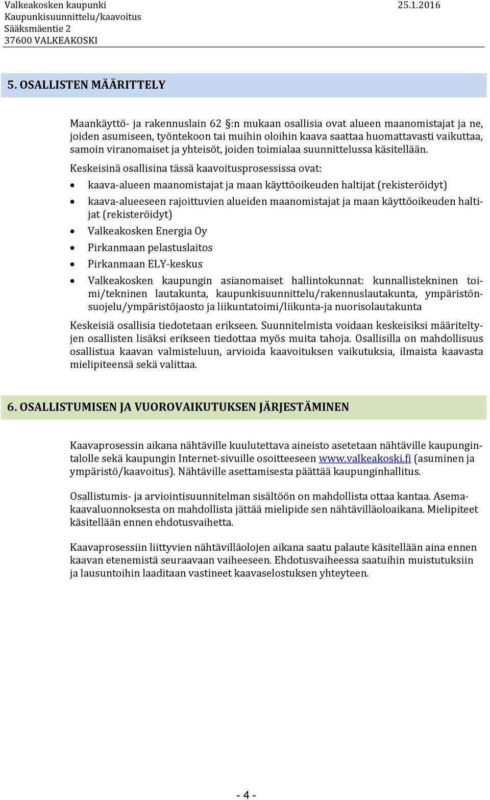 Keskeisinä osallisina tässä kaavoitusprosessissa ovat: kaava-alueen maanomistajat ja maan käyttöoikeuden haltijat (rekisteröidyt) kaava-alueeseen rajoittuvien alueiden maanomistajat ja maan