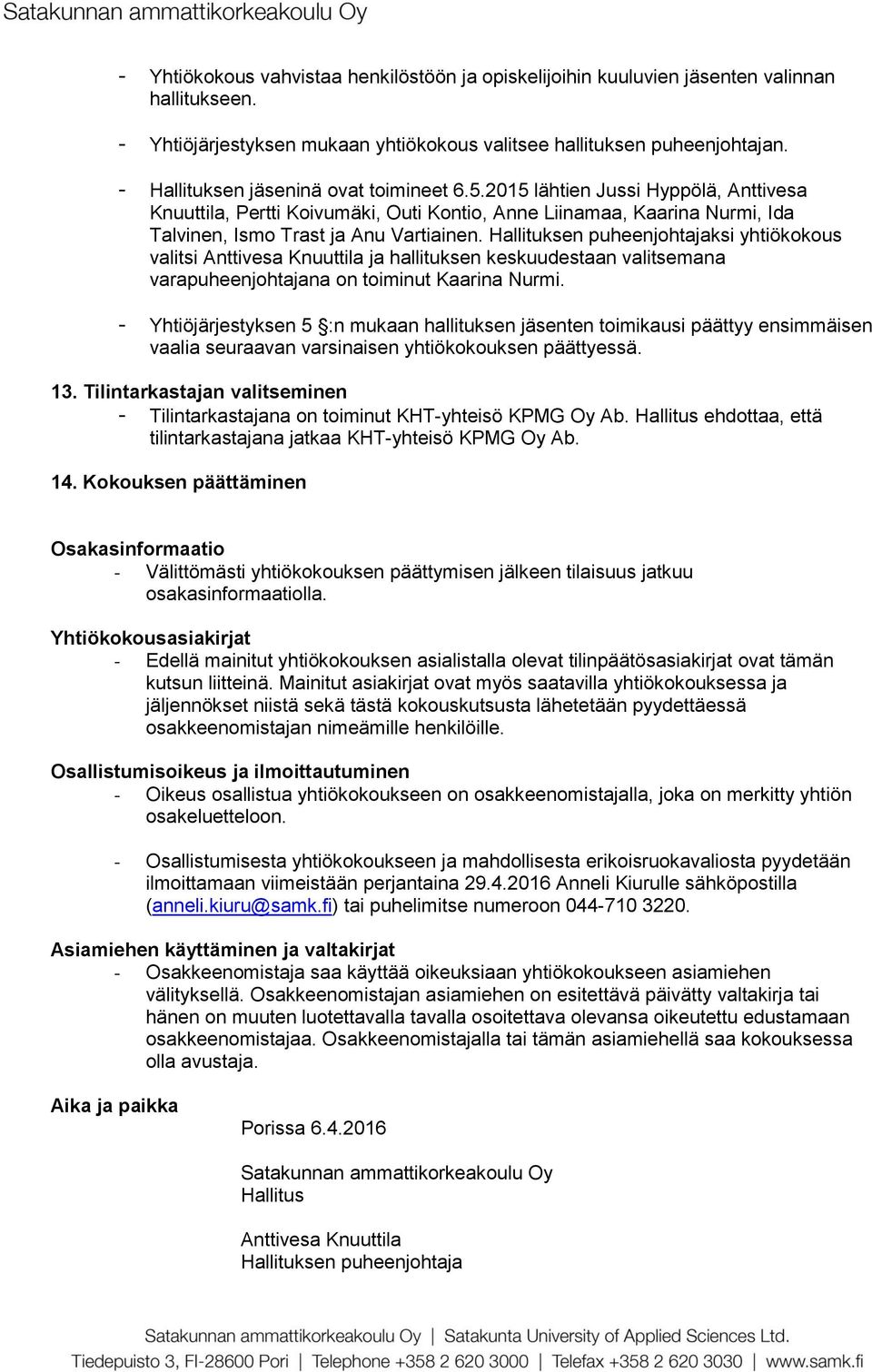 Hallituksen puheenjohtajaksi yhtiökokous valitsi Anttivesa Knuuttila ja hallituksen keskuudestaan valitsemana varapuheenjohtajana on toiminut Kaarina Nurmi.