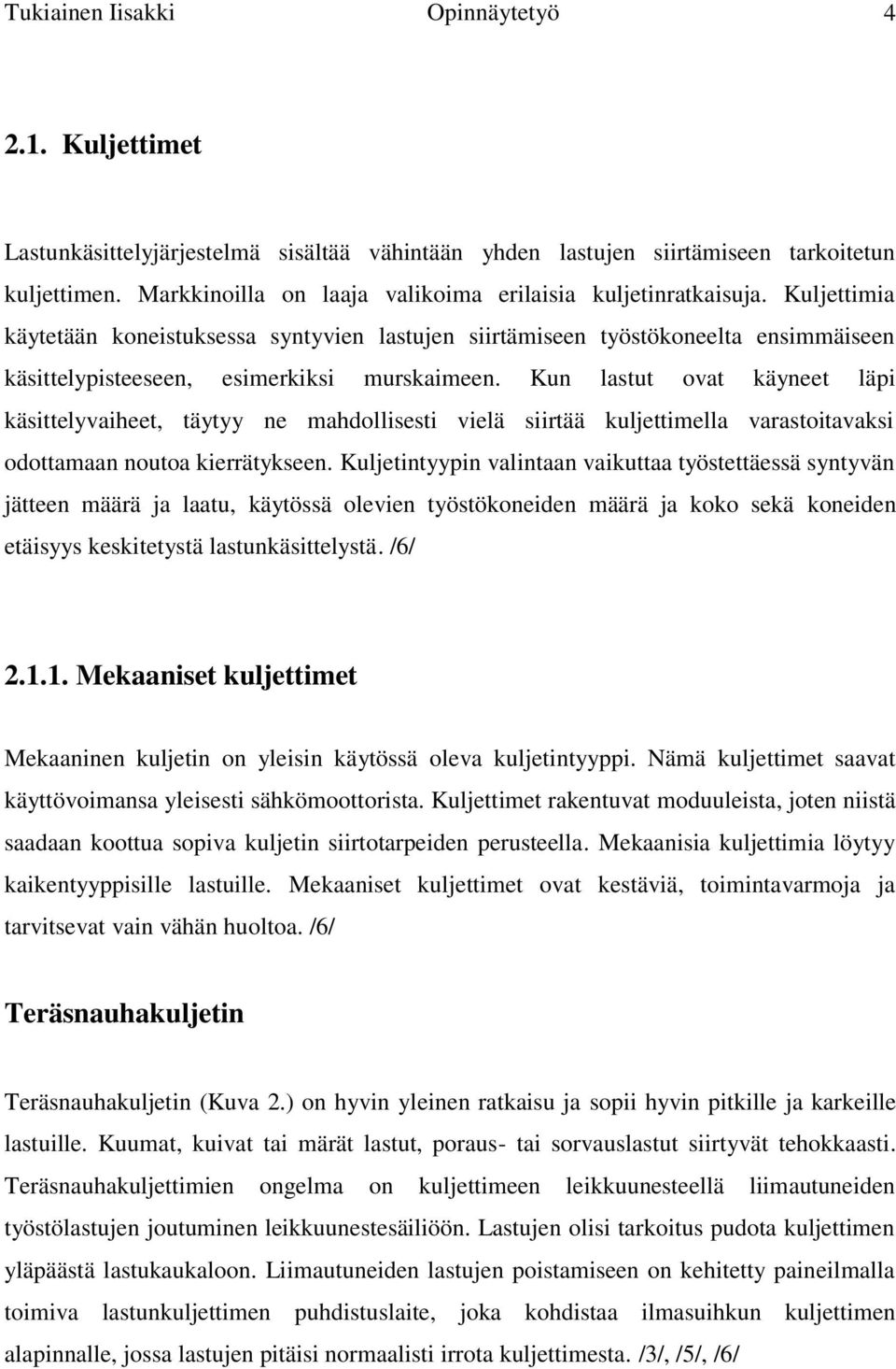Kuljettimia käytetään koneistuksessa syntyvien lastujen siirtämiseen työstökoneelta ensimmäiseen käsittelypisteeseen, esimerkiksi murskaimeen.