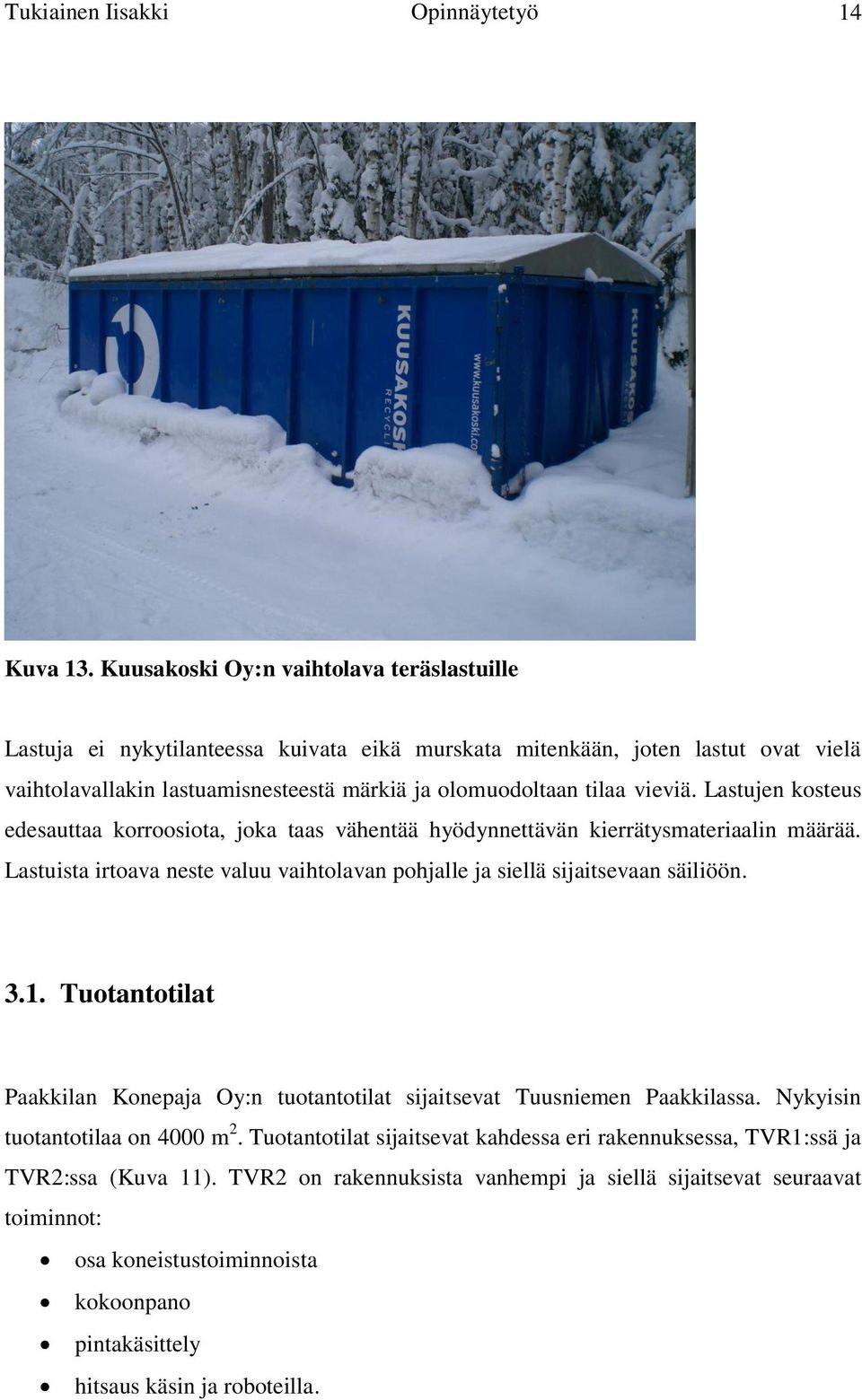 Lastujen kosteus edesauttaa korroosiota, joka taas vähentää hyödynnettävän kierrätysmateriaalin määrää. Lastuista irtoava neste valuu vaihtolavan pohjalle ja siellä sijaitsevaan säiliöön. 3.1.