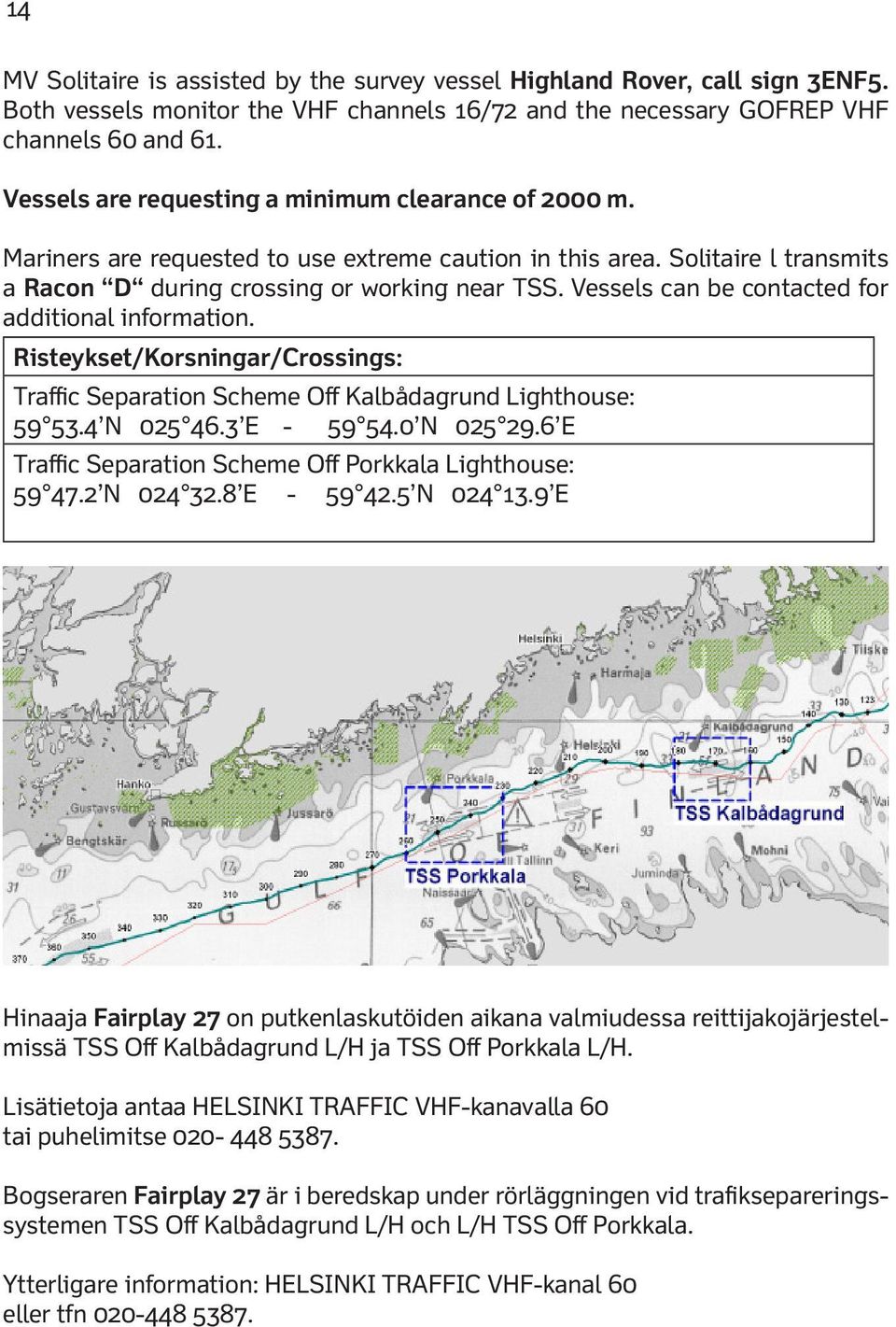 Vessels can be contacted for additional information. Risteykset/Korsningar/Crossings: Traffic Separation Scheme Off Kalbådagrund Lighthouse: 59 53.4 N 025 46.3 E - 59 54.0 N 025 29.