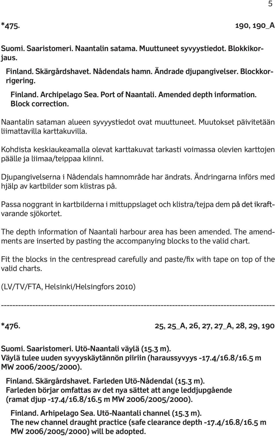 Kohdista keskiaukeamalla olevat karttakuvat tarkasti voimassa olevien karttojen päälle ja liimaa/teippaa kiinni. Djupangivelserna i Nådendals hamnområde har ändrats.