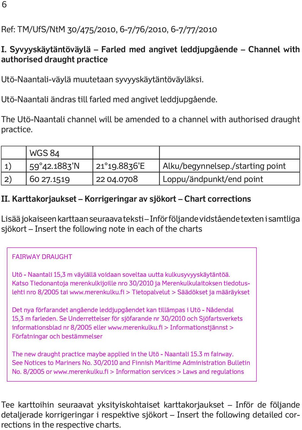 Utö-Naantali ändras till farled med angivet leddjupgående. The Utö-Naantali channel will be amended to a channel with authorised draught practice. WGS 84 1) 59 42.1883 N 21 19.8836 E Alku/begynnelsep.