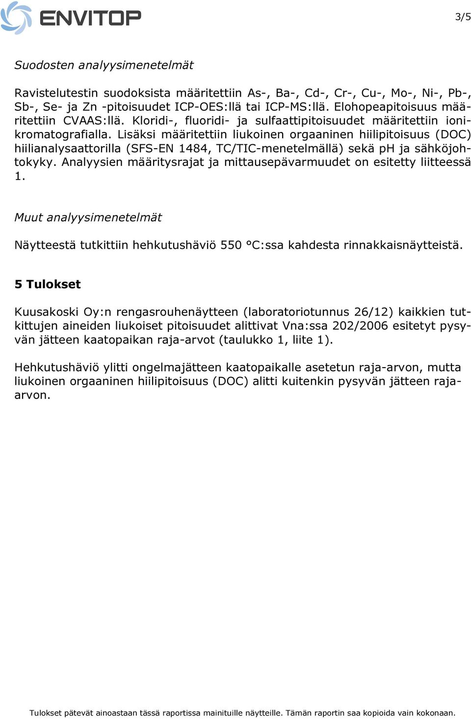 Lisäksi määritettiin liukoinen orgaaninen hiilipitoisuus (DOC) hiilianalysaattorilla (SFSEN 1484, TC/TICmenetelmällä) sekä ph ja sähköjohtokyky.