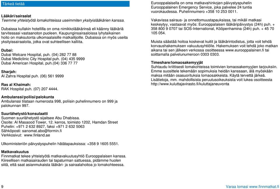 Dubaissa on myös useita yksityissairaaloita, jotka ovat suhteellisen kalliita. Dubai: Dubai Welcare Hospital, puh. (04) 282 77 88 Dubai Mediclinic City Hospital puh.