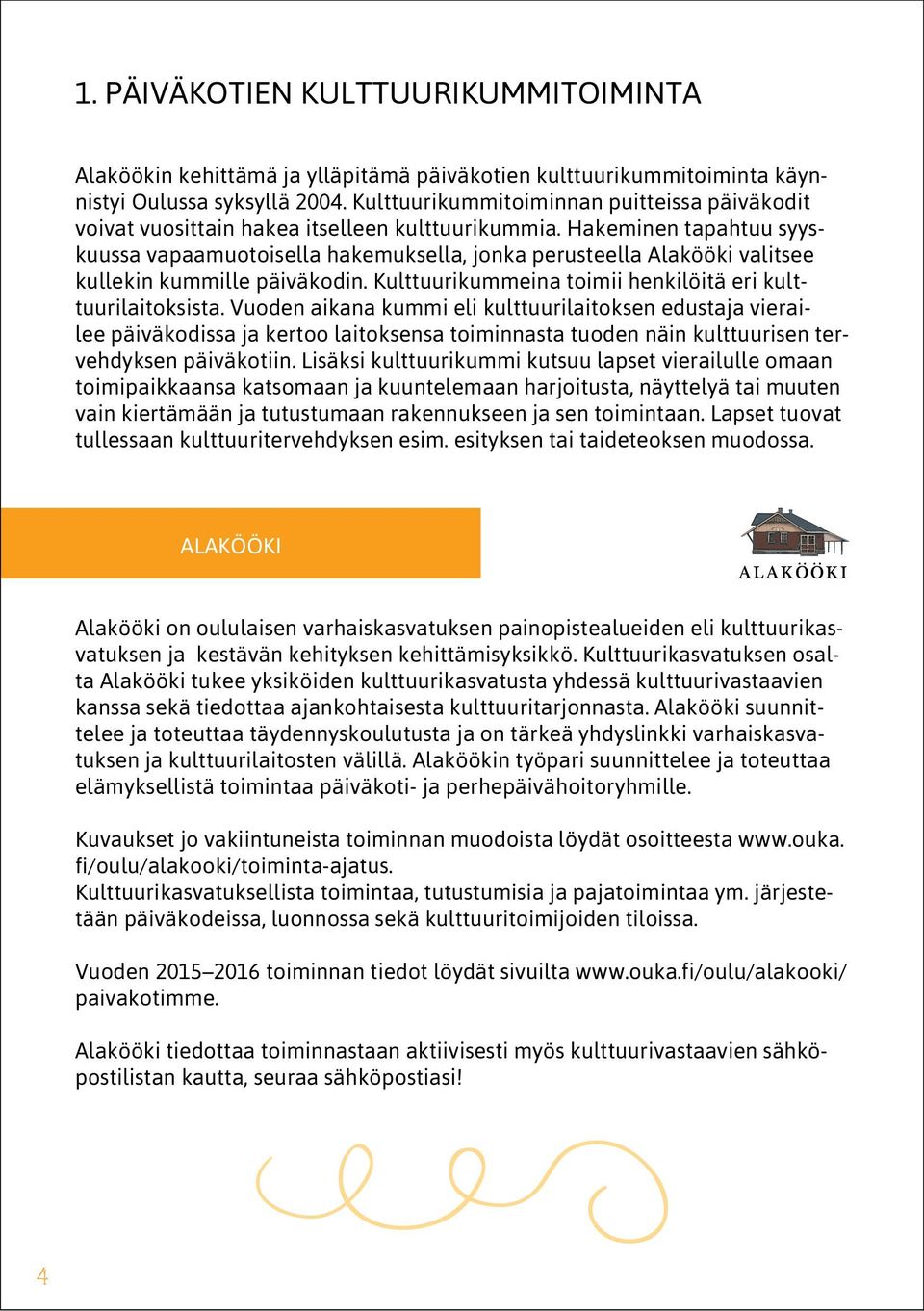 Hakeminen tapahtuu syyskuussa vapaamuotoisella hakemuksella, jonka perusteella Alakööki valitsee kullekin kummille päiväkodin. Kulttuurikummeina toimii henkilöitä eri kulttuurilaitoksista.