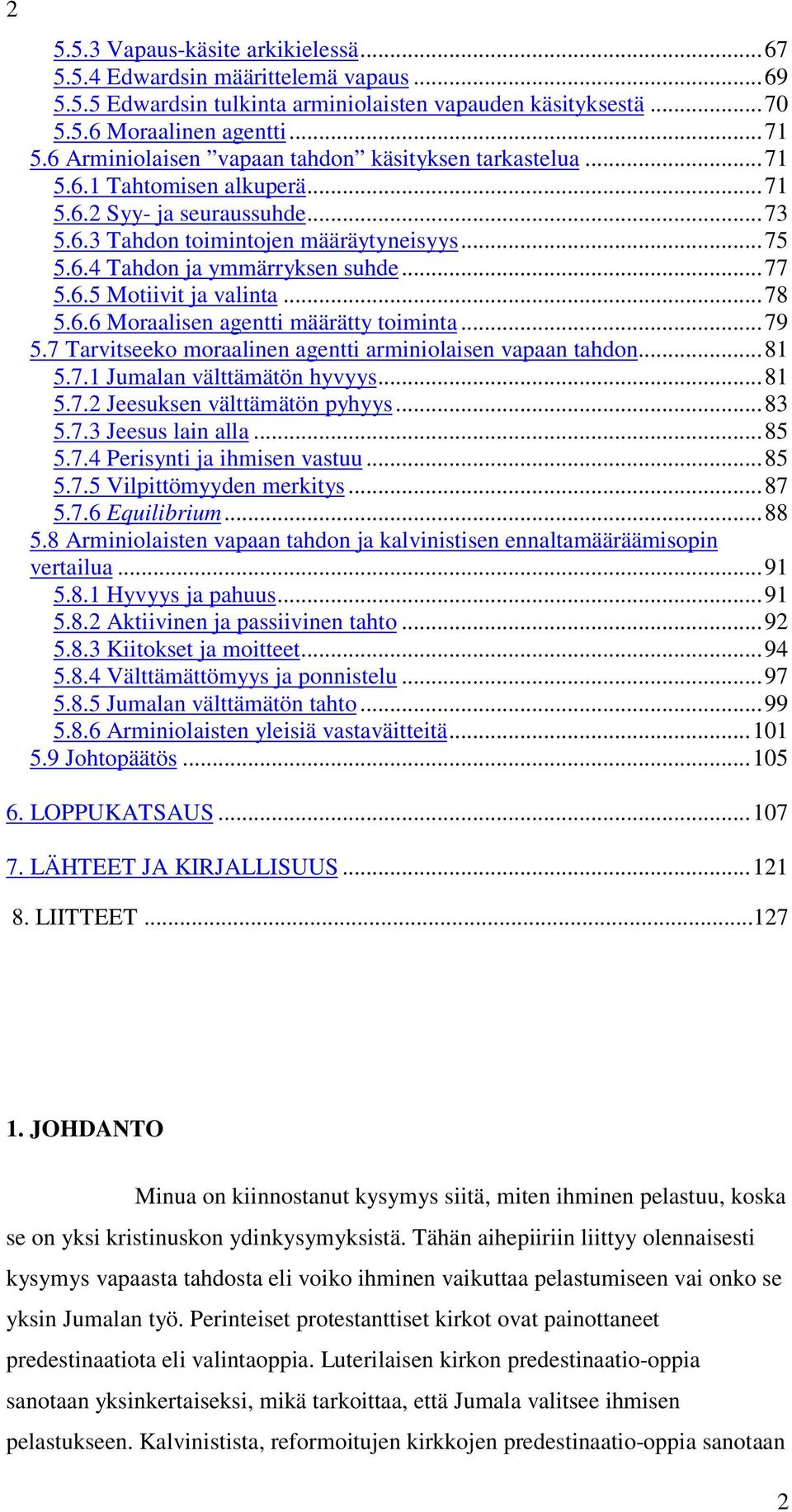 ..77 5.6.5 Motiivit ja valinta...78 5.6.6 Moraalisen agentti määrätty toiminta...79 5.7 Tarvitseeko moraalinen agentti arminiolaisen vapaan tahdon...81 5.7.1 Jumalan välttämätön hyvyys...81 5.7.2 Jeesuksen välttämätön pyhyys.