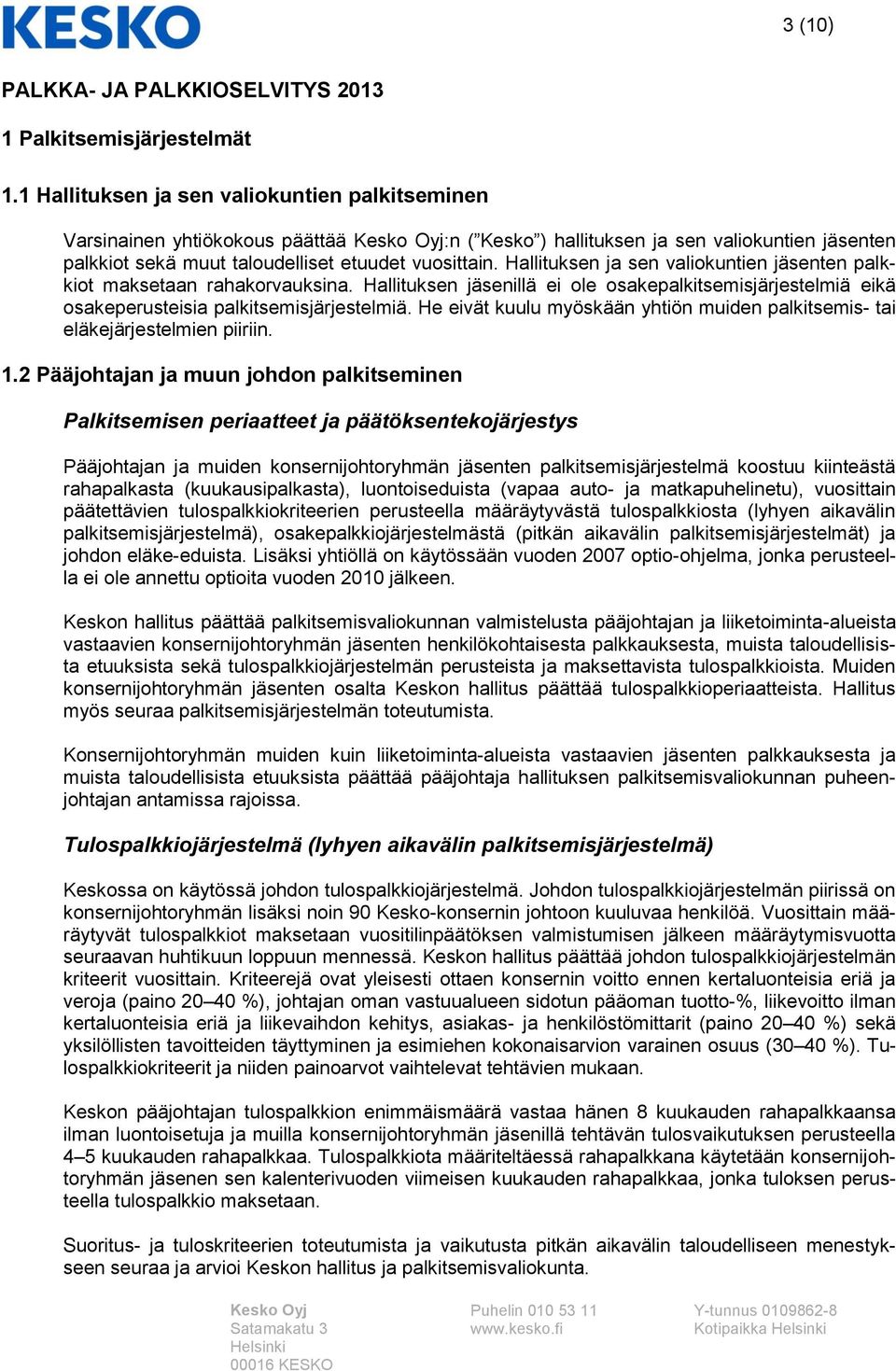 Hallituksen ja sen valiokuntien jäsenten palkkiot maksetaan rahakorvauksina. Hallituksen jäsenillä ei ole osakepalkitsemisjärjestelmiä eikä osakeperusteisia palkitsemisjärjestelmiä.