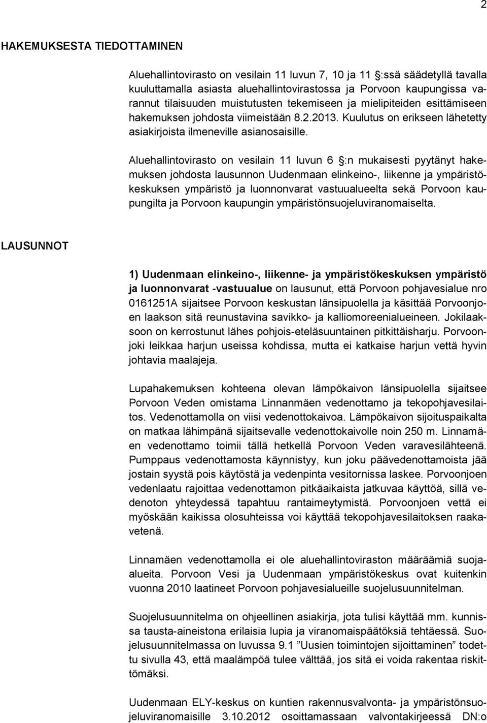 Aluehallintovirasto on vesilain 11 luvun 6 :n mukaisesti pyytänyt hakemuksen johdosta lausunnon Uudenmaan elinkeino-, liikenne ja ympäristökeskuksen ympäristö ja luonnonvarat vastuualueelta sekä