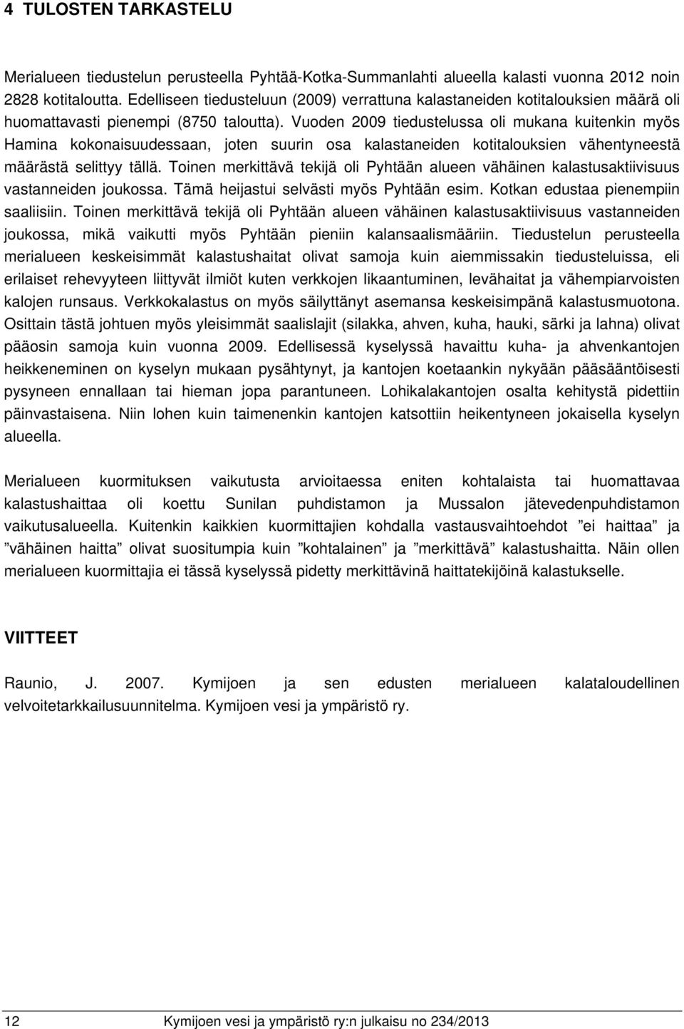 Vuoden 2009 tiedustelussa oli mukana kuitenkin myös Hamina kokonaisuudessaan, joten suurin osa kalastaneiden kotitalouksien vähentyneestä määrästä selittyy tällä.