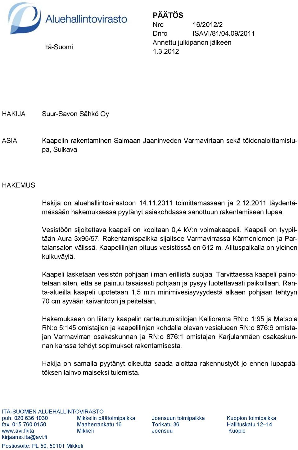 12.2011 täydentämässään hakemuksessa pyytänyt asiakohdassa sanottuun rakentamiseen lupaa. Vesistöön sijoitettava kaapeli on kooltaan 0,4 kv:n voimakaapeli. Kaapeli on tyypiltään Aura 3x95/57.