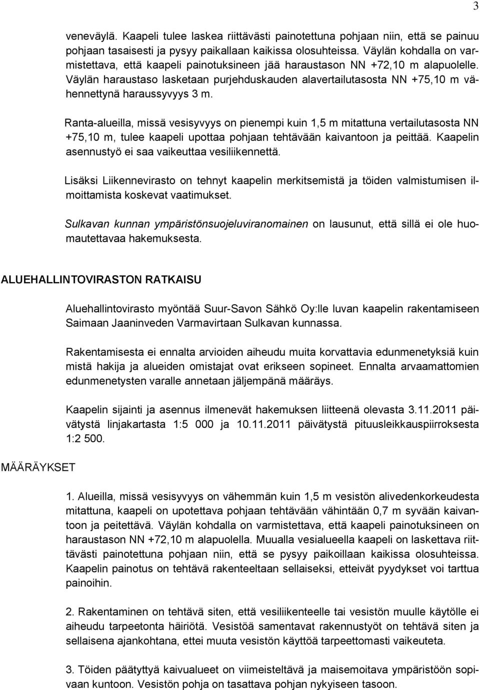 Väylän haraustaso lasketaan purjehduskauden alavertailutasosta NN +75,10 m vähennettynä haraussyvyys 3 m.