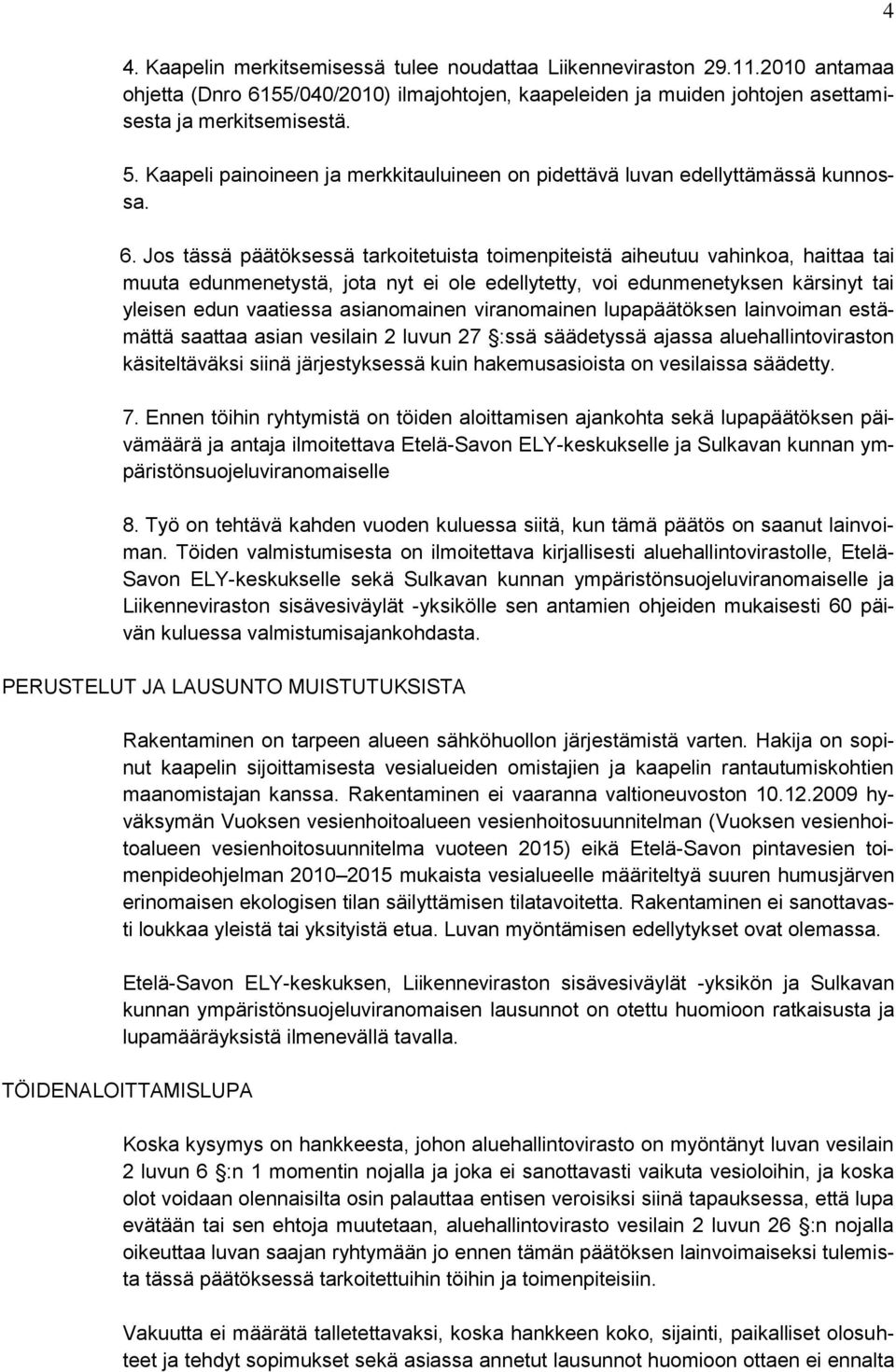 Jos tässä päätöksessä tarkoitetuista toimenpiteistä aiheutuu vahinkoa, haittaa tai muuta edunmenetystä, jota nyt ei ole edellytetty, voi edunmenetyksen kärsinyt tai yleisen edun vaatiessa