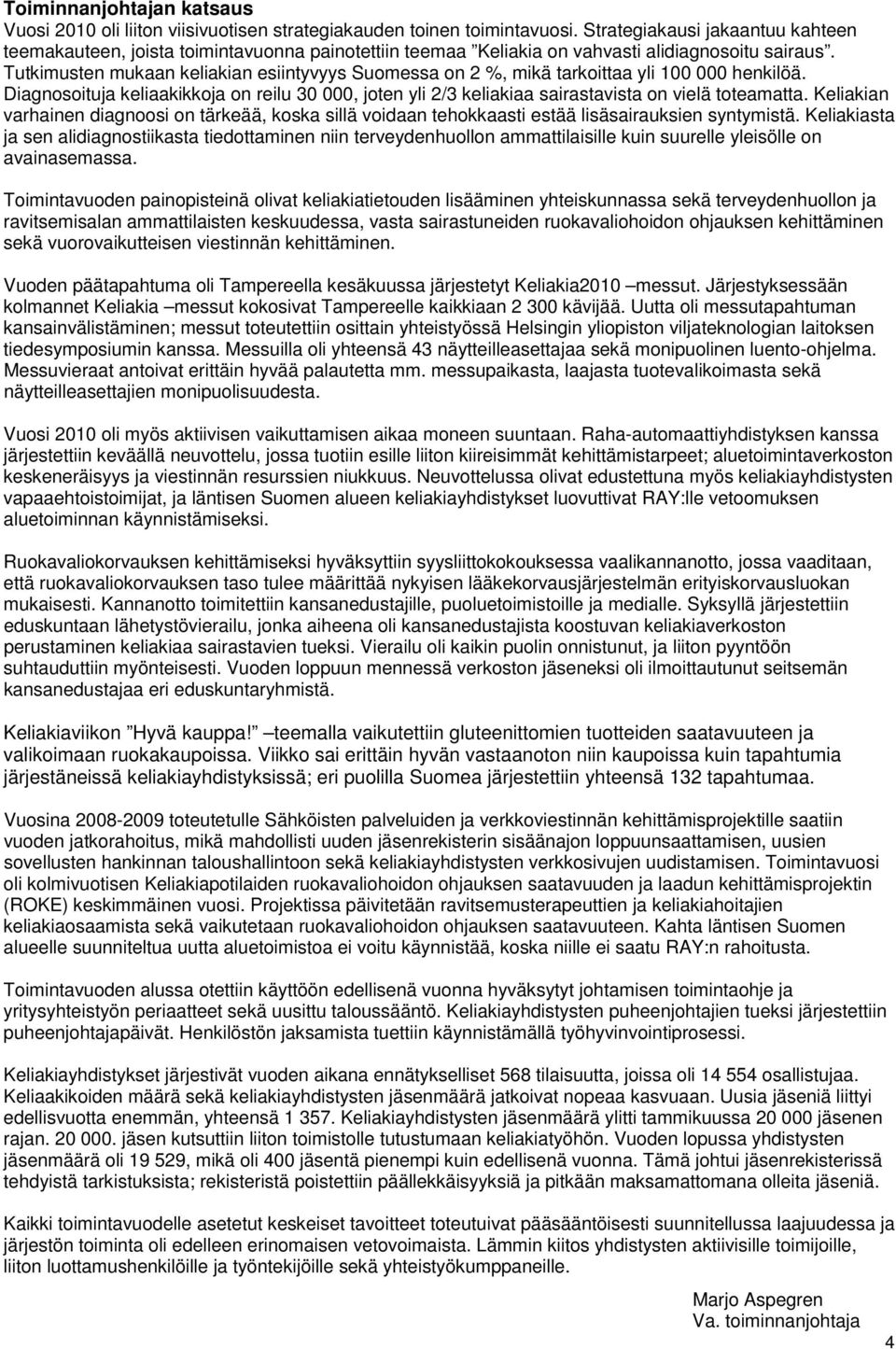 Tutkimusten mukaan keliakian esiintyvyys Suomessa on 2 %, mikä tarkoittaa yli 100 000 henkilöä. Diagnosoituja keliaakikkoja on reilu 30 000, joten yli 2/3 keliakiaa sairastavista on vielä toteamatta.