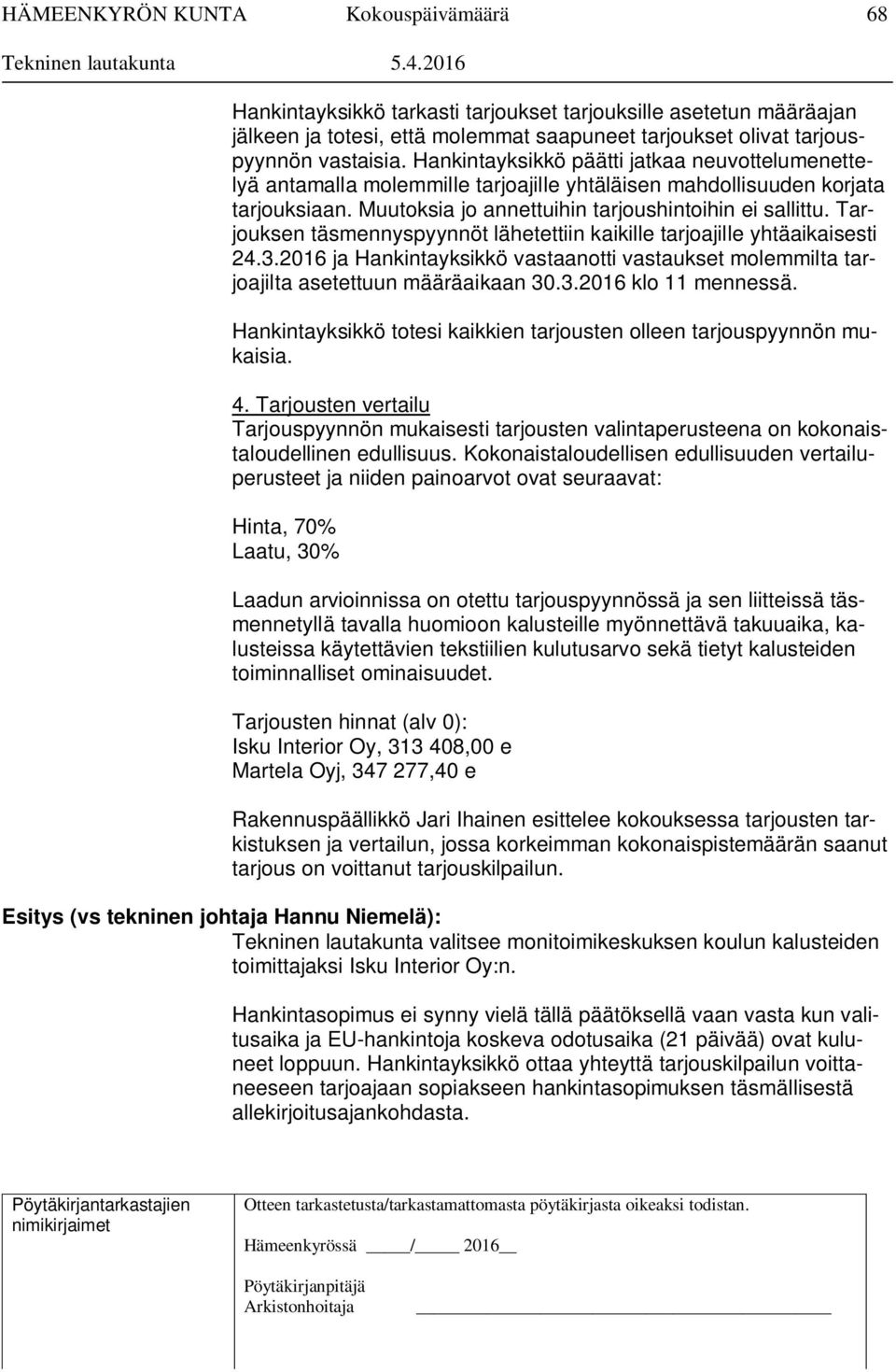 Tarjouksen täsmennyspyynnöt lähetettiin kaikille tarjoajille yhtäaikaisesti 24.3.2016 ja Hankintayksikkö vastaanotti vastaukset molemmilta tarjoajilta asetettuun määräaikaan 30.3.2016 klo 11 mennessä.
