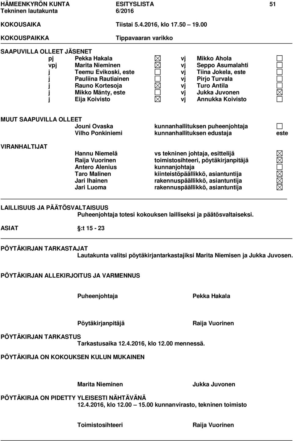 vj Pirjo Turvala j Rauno Kortesoja vj Turo Antila j Mikko Mänty, este vj Jukka Juvonen j Eija Koivisto vj Annukka Koivisto MUUT SAAPUVILLA OLLEET Jouni Ovaska kunnanhallituksen puheenjohtaja Vilho