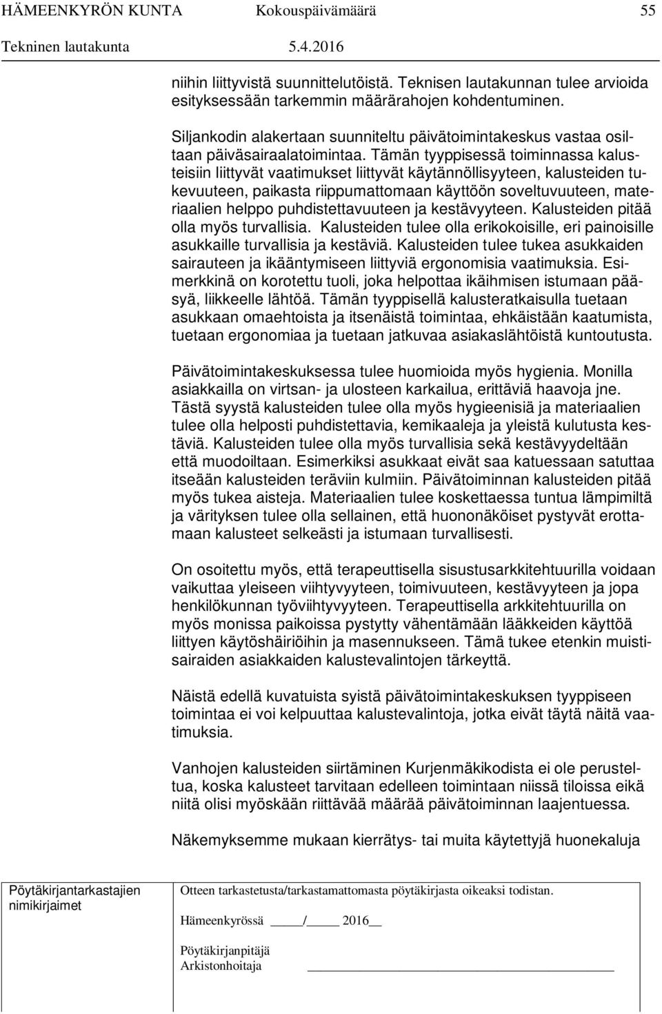 Tämän tyyppisessä toiminnassa kalusteisiin liittyvät vaatimukset liittyvät käytännöllisyyteen, kalusteiden tukevuuteen, paikasta riippumattomaan käyttöön soveltuvuuteen, materiaalien helppo