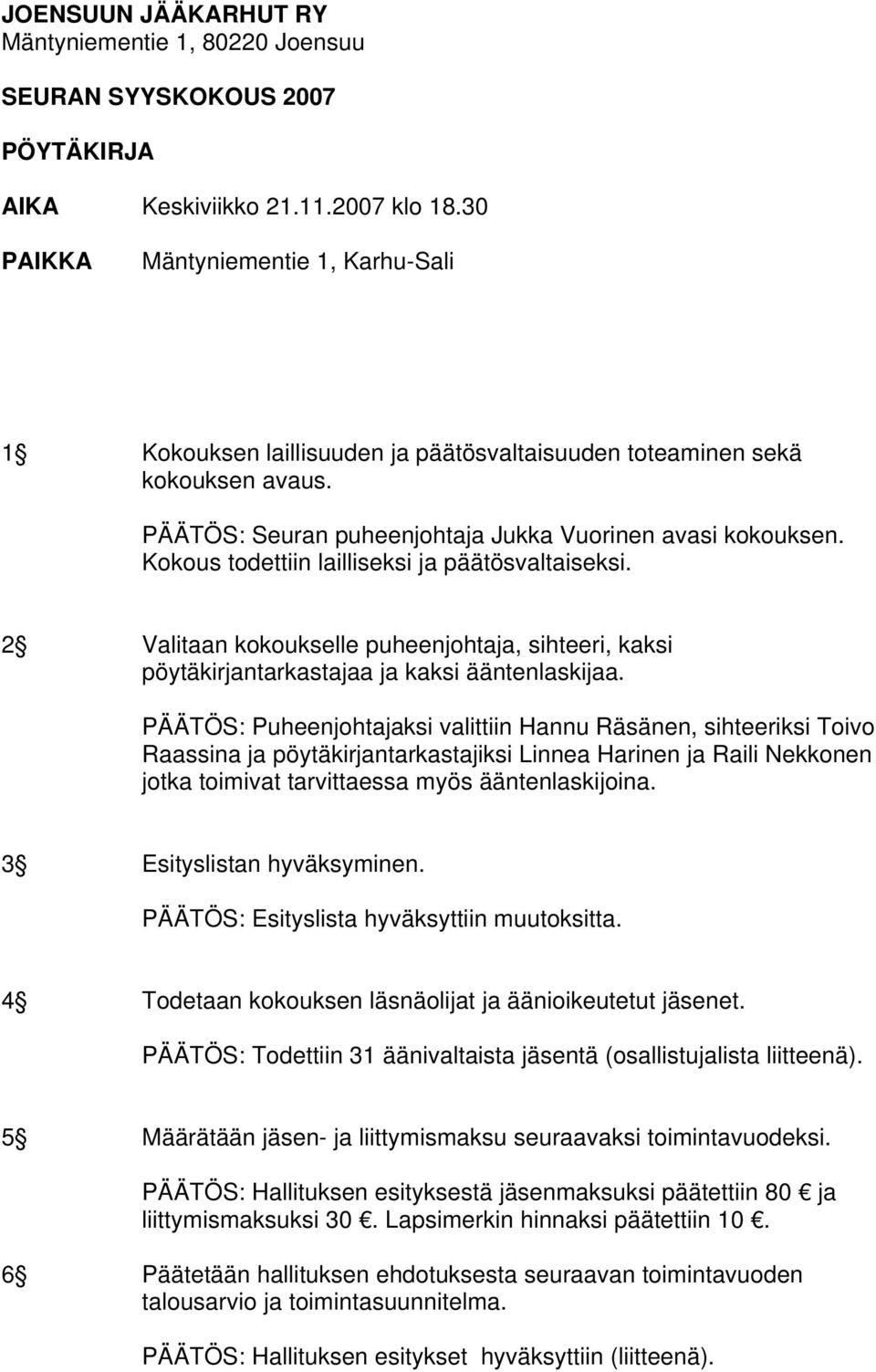 Kokous todettiin lailliseksi ja päätösvaltaiseksi. 2 Valitaan kokoukselle puheenjohtaja, sihteeri, kaksi pöytäkirjantarkastajaa ja kaksi ääntenlaskijaa.