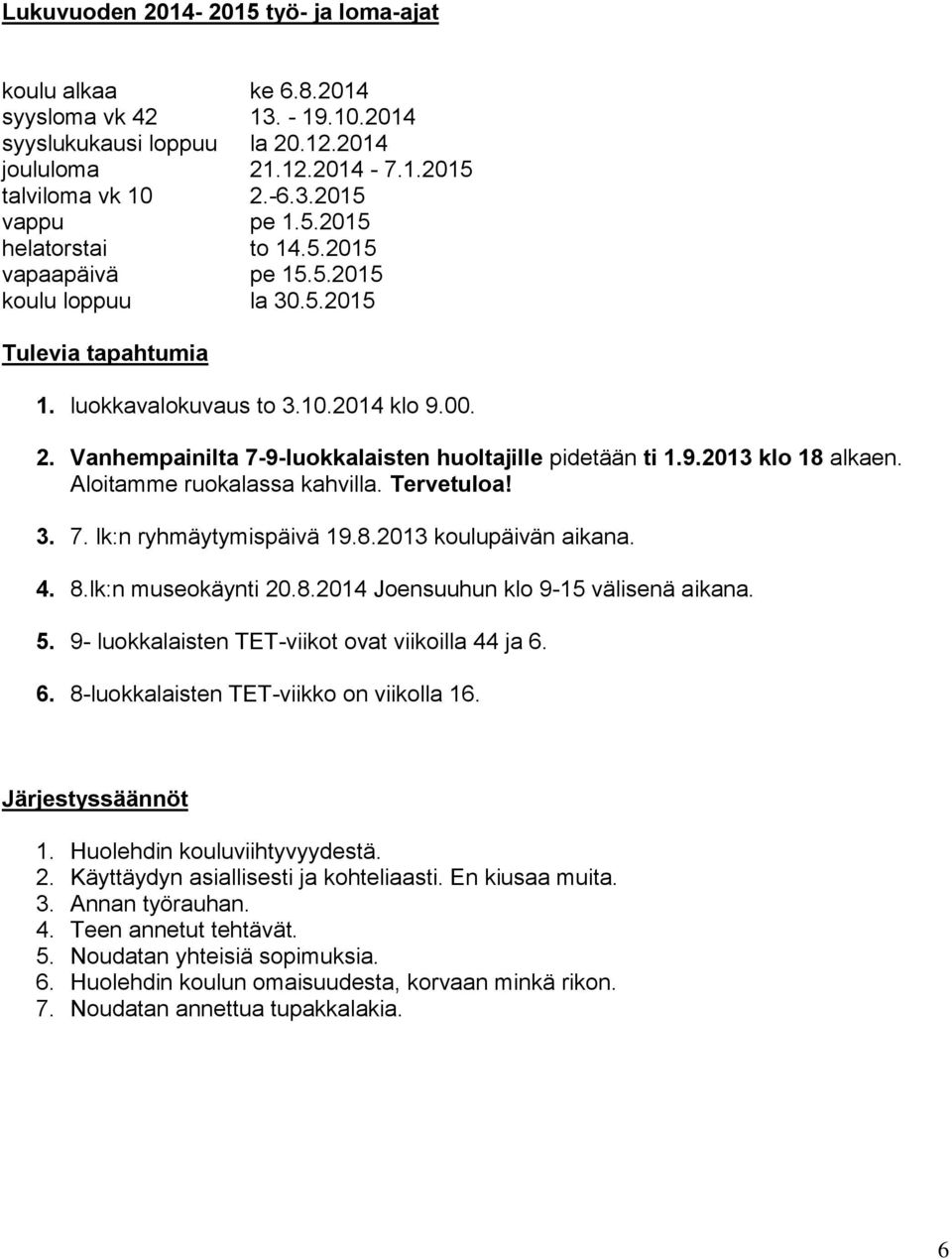 Vanhempainilta 7-9-luokkalaisten huoltajille pidetään ti 1.9.2013 klo 18 alkaen. Aloitamme ruokalassa kahvilla. Tervetuloa! 3. 7. lk:n ryhmäytymispäivä 19.8.2013 koulupäivän aikana. 4. 8.