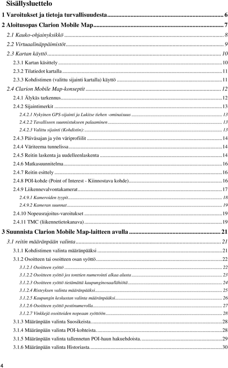 .. 13 2.4.2.2 Tavalliseen suunnistukseen palaaminen... 13 2.4.2.3 Valittu sijainti (Kohdistin):... 13 2.4.3 Päiväsajan ja yön väriprofiilit... 14 2.4.4 Väriteema tunnelissa... 14 2.4.5 Reitin laskenta ja uudelleenlaskenta.